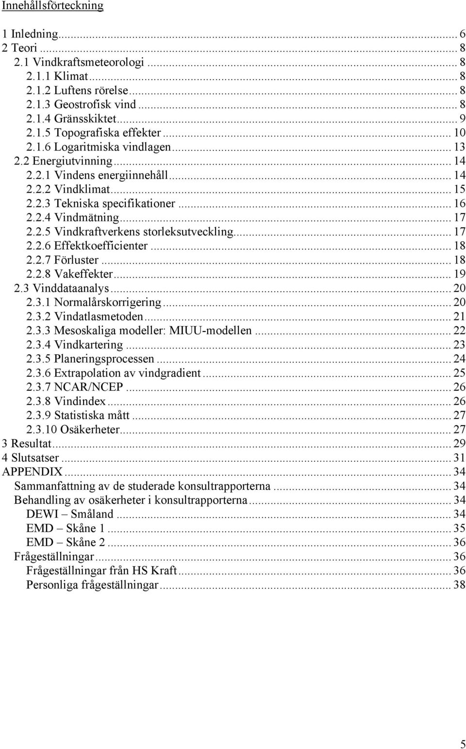 .. 17 2.2.6 Effektkoefficienter... 18 2.2.7 Förluster... 18 2.2.8 Vakeffekter... 19 2.3 Vinddataanalys... 20 2.3.1 Normalårskorrigering... 20 2.3.2 Vindatlasmetoden... 21 2.3.3 Mesoskaliga modeller: MIUU-modellen.