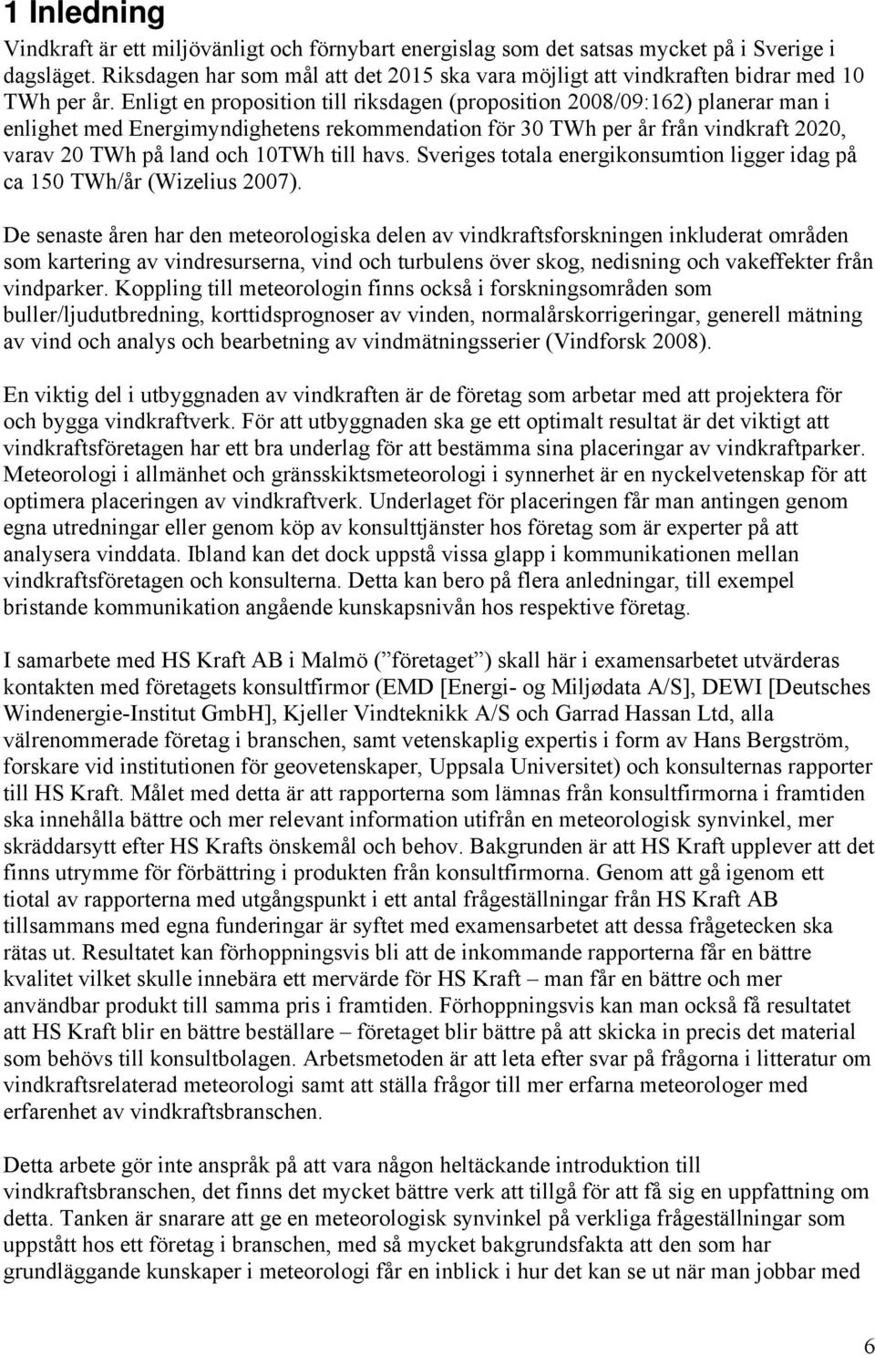Enligt en proposition till riksdagen (proposition 2008/09:162) planerar man i enlighet med Energimyndighetens rekommendation för 30 TWh per år från vindkraft 2020, varav 20 TWh på land och 10TWh till
