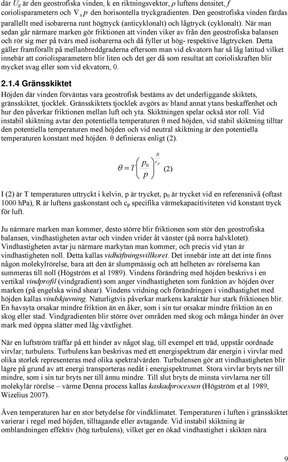 När man sedan går närmare marken gör friktionen att vinden viker av från den geostrofiska balansen och rör sig mer på tvärs med isobarerna och då fyller ut hög- respektive lågtrycken.