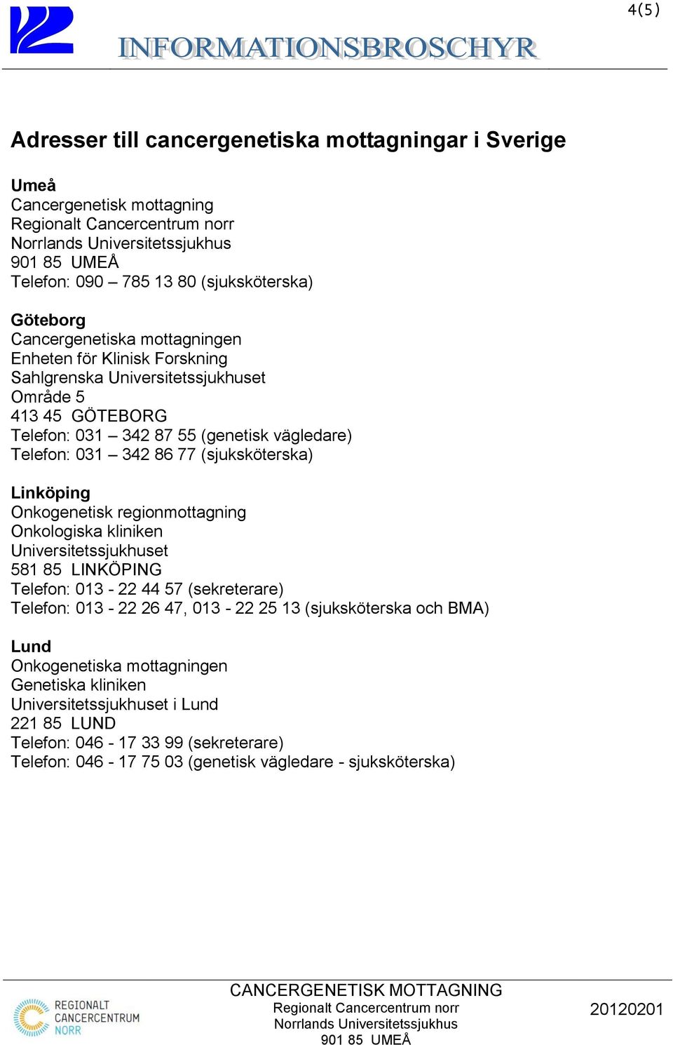 Onkogenetisk regionmottagning Onkologiska kliniken Universitetssjukhuset 581 85 LINKÖPING Telefon: 013-22 44 57 (sekreterare) Telefon: 013-22 26 47, 013-22 25 13