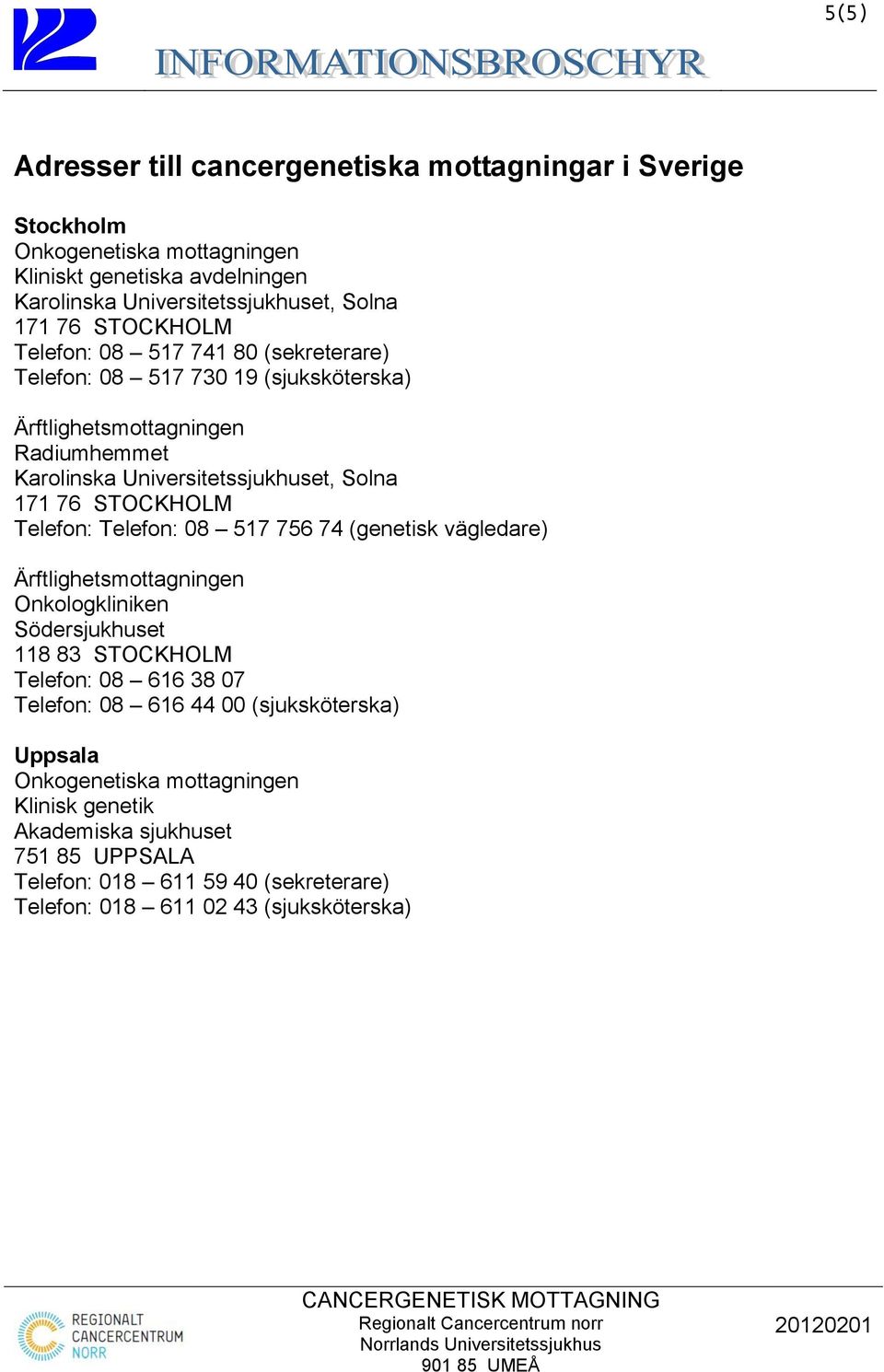 STOCKHOLM Telefon: Telefon: 08 517 756 74 (genetisk vägledare) Ärftlighetsmottagningen Onkologkliniken Södersjukhuset 118 83 STOCKHOLM Telefon: 08 616 38 07