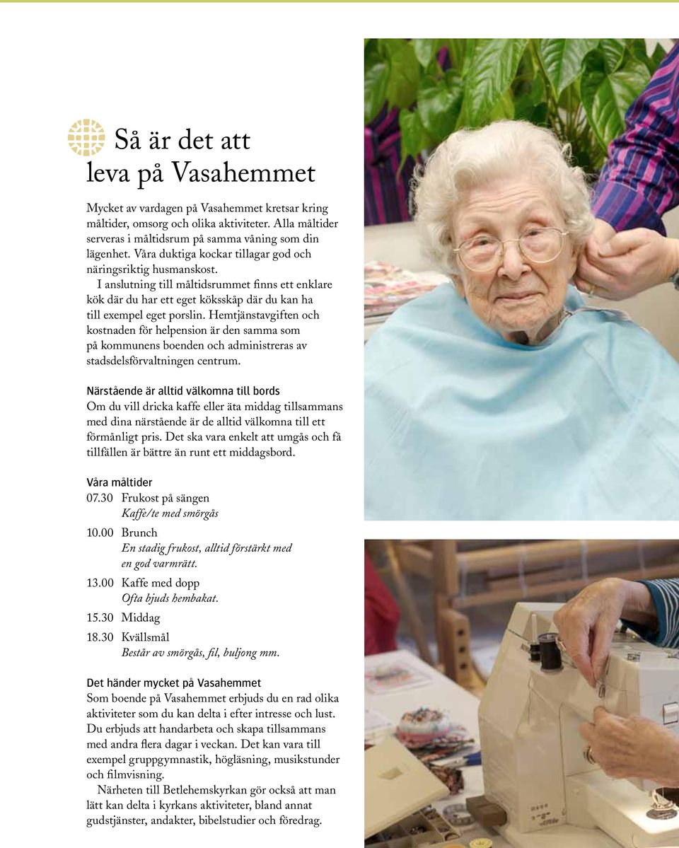 Hemtjänstavgiften och kostnaden för helpension är den samma som på kommunens boenden och administreras av stadsdelsförvaltningen centrum.