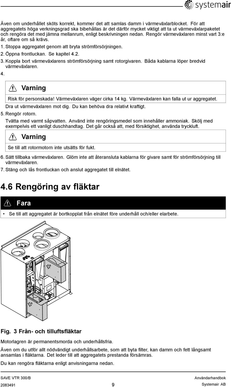 Rengör värmeväxlaren minst vart 3:e år, oftare om så krävs. 1. Stoppa aggregatet genom att bryta strömförsörjningen. 2. Öppna frontluckan. Se kapitel 4.2. 3. Koppla bort värmeväxlarens strömförsörjning samt rotorgivaren.