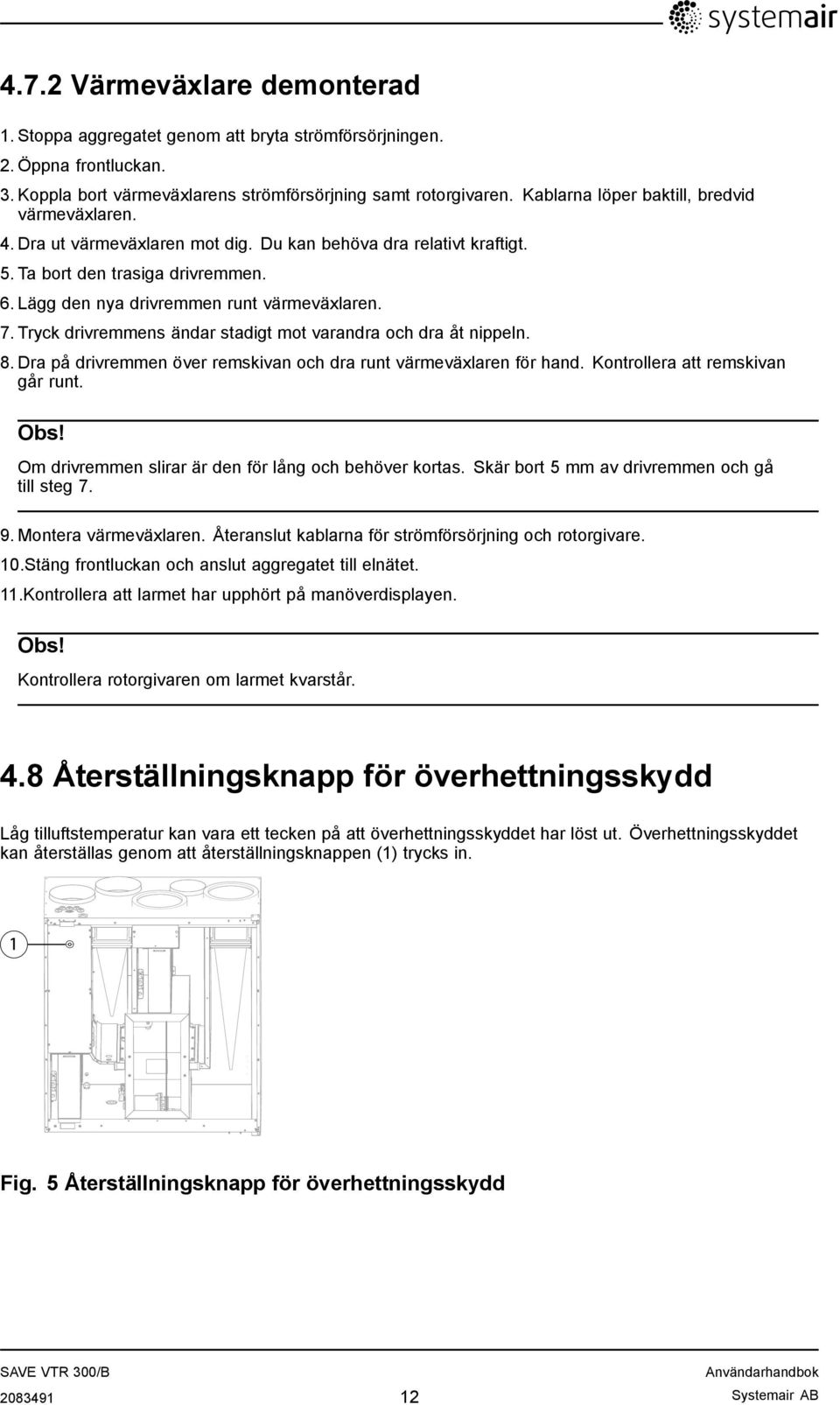 7. Tryck drivremmens ändar stadigt mot varandra och dra åt nippeln. 8. Dra på drivremmen över remskivan och dra runt värmeväxlaren för hand. Kontrollera att remskivan går runt. Obs!