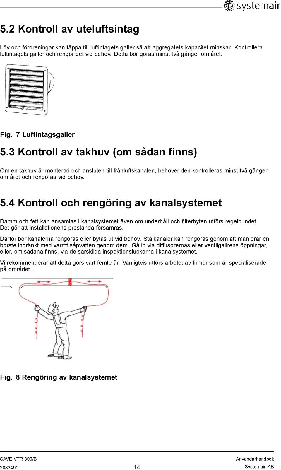 3 Kontroll av takhuv (om sådan finns) Om en takhuv är monterad och ansluten till frånluftskanalen, behöver den kontrolleras minst två gånger om året och rengöras vid behov. 5.