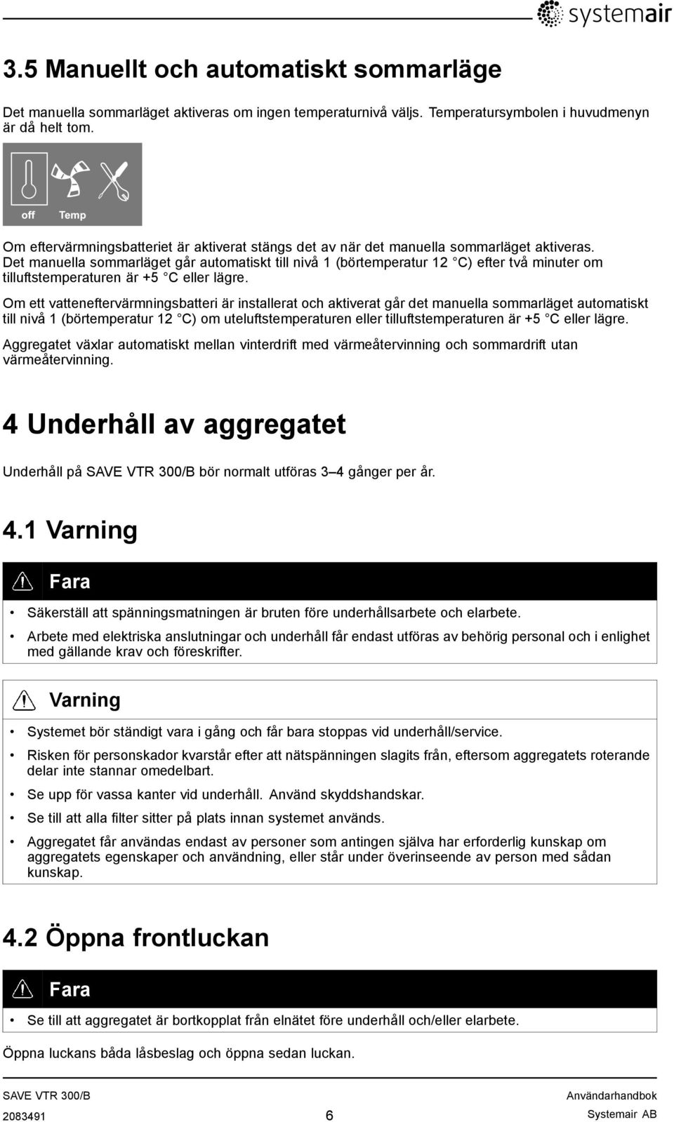 Det manuella sommarläget går automatiskt till nivå 1 (börtemperatur 12 C) efter två minuter om tilluftstemperaturen är +5 C eller lägre.