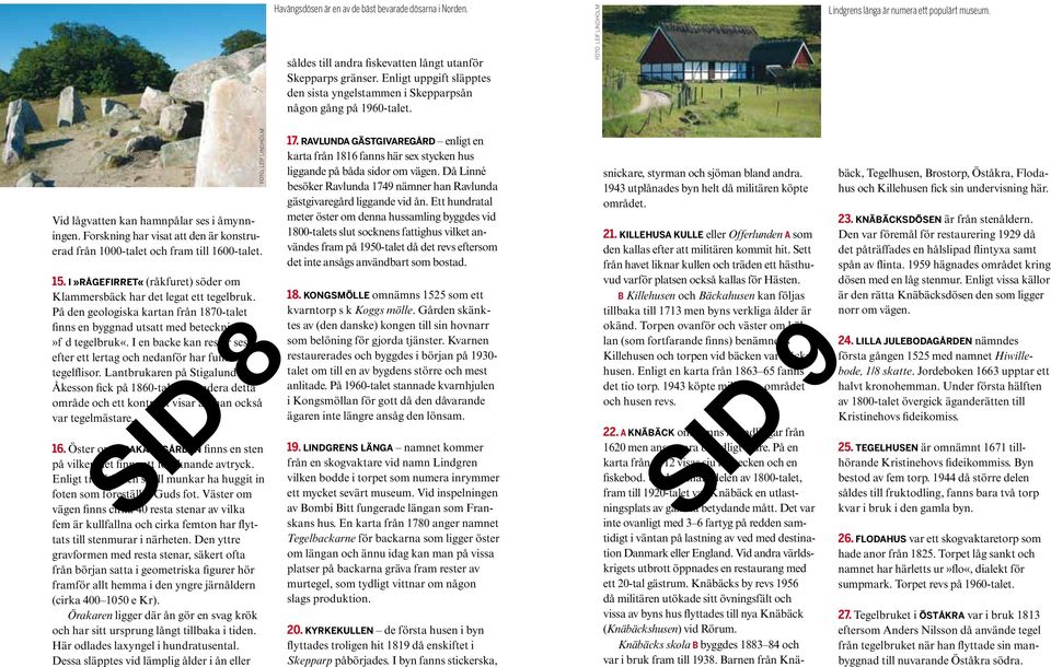 Forskning har visat att den är konstruerad från 1000-talet och fram till 1600-talet. 15. i»rågefirret«(råkfuret) söder om Klammersbäck har det legat ett tegelbruk.