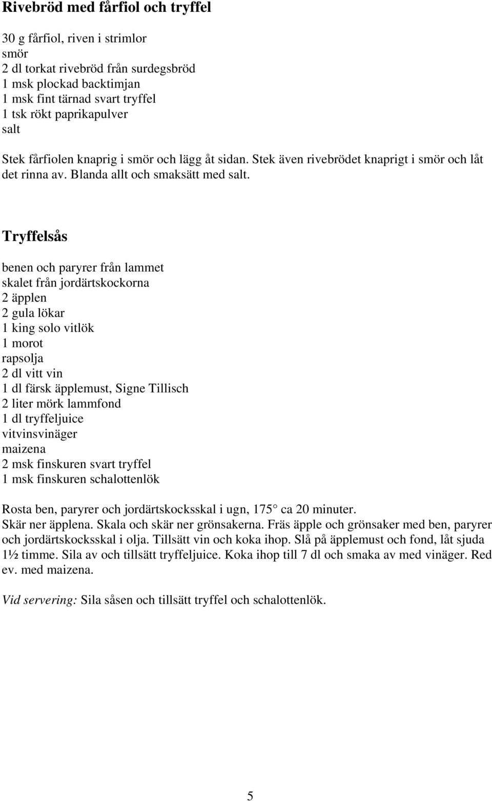 Tryffelsås benen och paryrer från lammet skalet från jordärtskockorna 2 äpplen 2 gula lökar 1 king solo vitlök 1 morot rapsolja 2 dl vitt vin 1 dl färsk äpplemust, Signe Tillisch 2 liter mörk