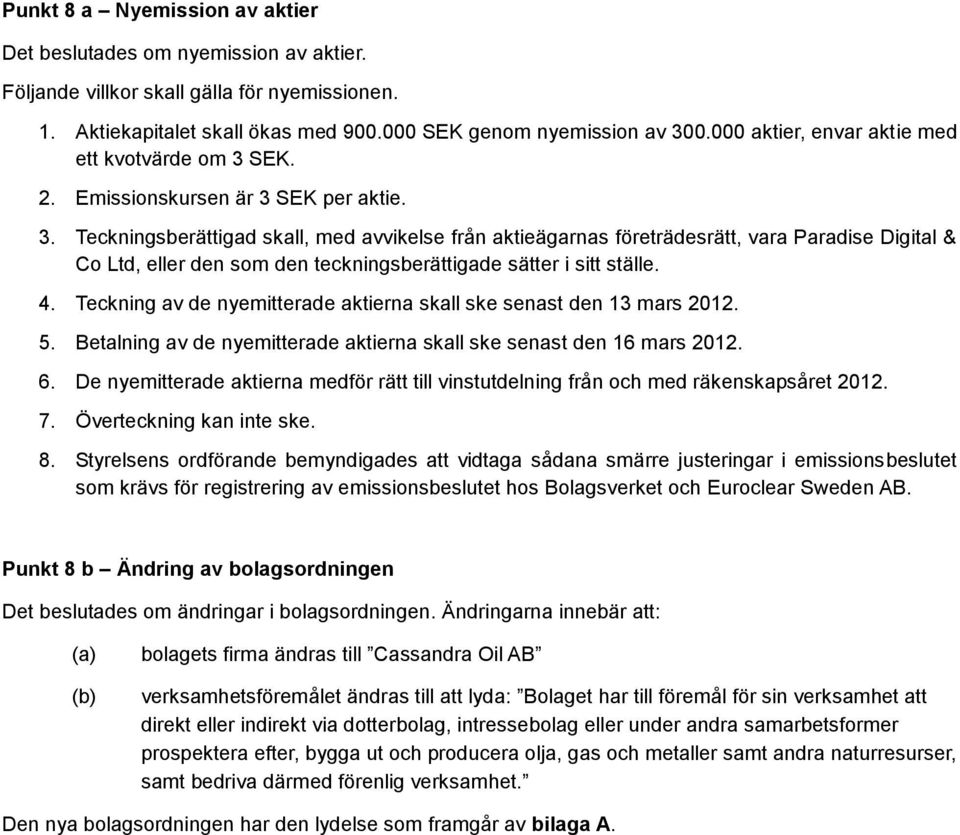 SEK. 2. Emissionskursen är 3 SEK per aktie. 3. Teckningsberättigad skall, med avvikelse från aktieägarnas företrädesrätt, vara Paradise Digital & Co Ltd, eller den som den teckningsberättigade sätter i sitt ställe.