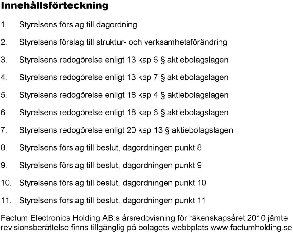 Styrelsens redogörelse enligt 20 kap 13 aktiebolagslagen 8. Styrelsens förslag till beslut, dagordningen punkt 8 9. Styrelsens förslag till beslut, dagordningen punkt 9 10.
