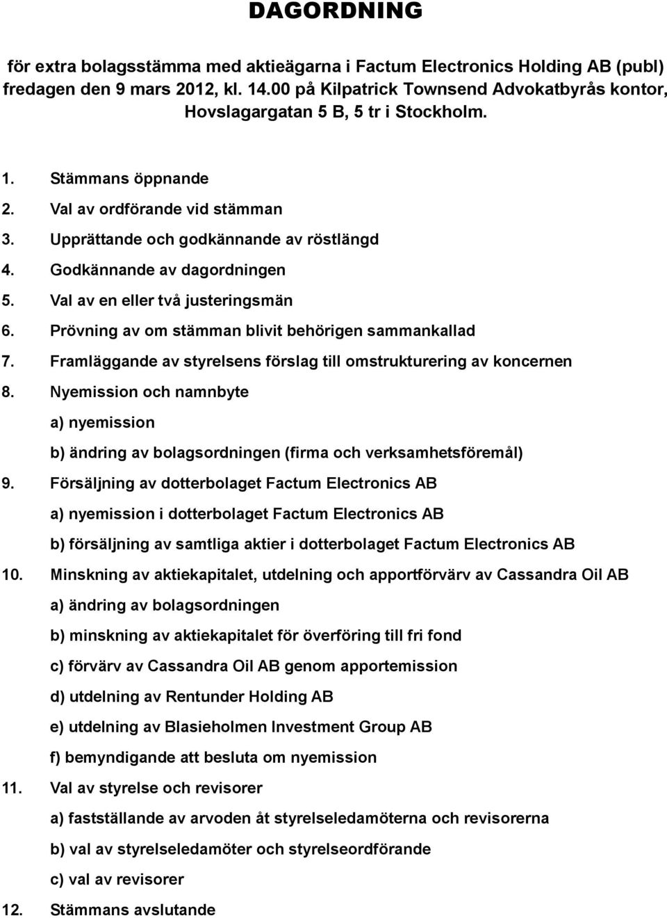 Godkännande av dagordningen 5. Val av en eller två justeringsmän 6. Prövning av om stämman blivit behörigen sammankallad 7. Framläggande av styrelsens förslag till omstrukturering av koncernen 8.