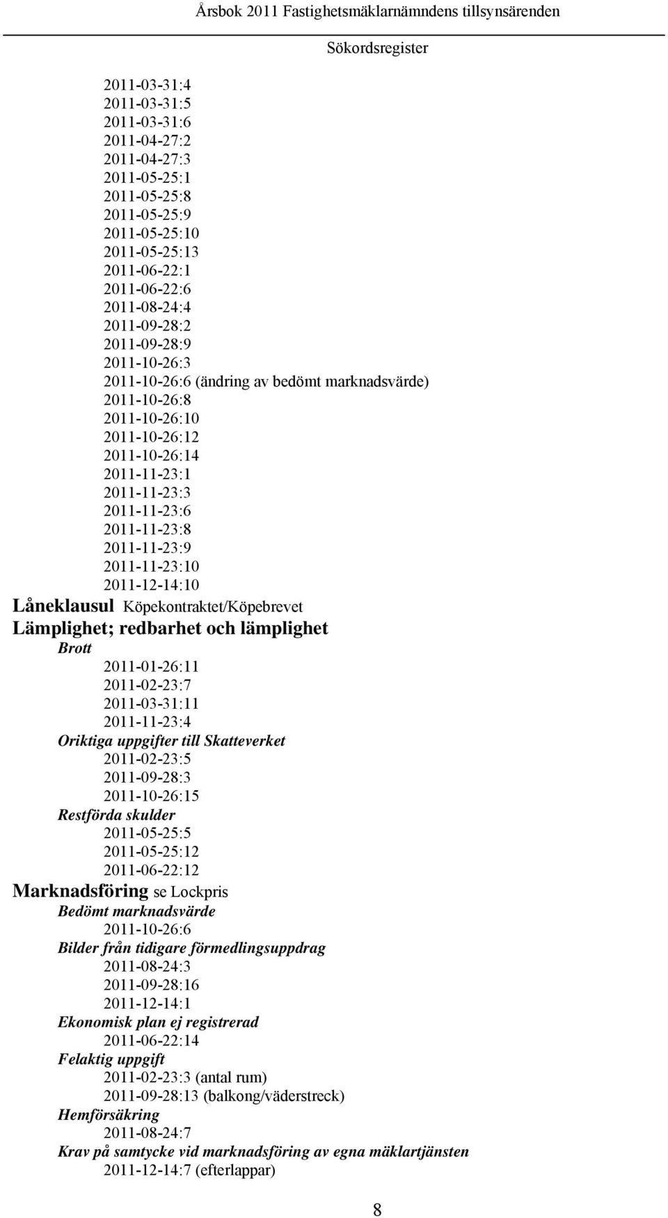 2011-11-23:10 2011-12-14:10 Låneklausul Köpekontraktet/Köpebrevet Lämplighet; redbarhet och lämplighet Brott 2011-01-26:11 2011-02-23:7 2011-03-31:11 2011-11-23:4 Oriktiga uppgifter till Skatteverket