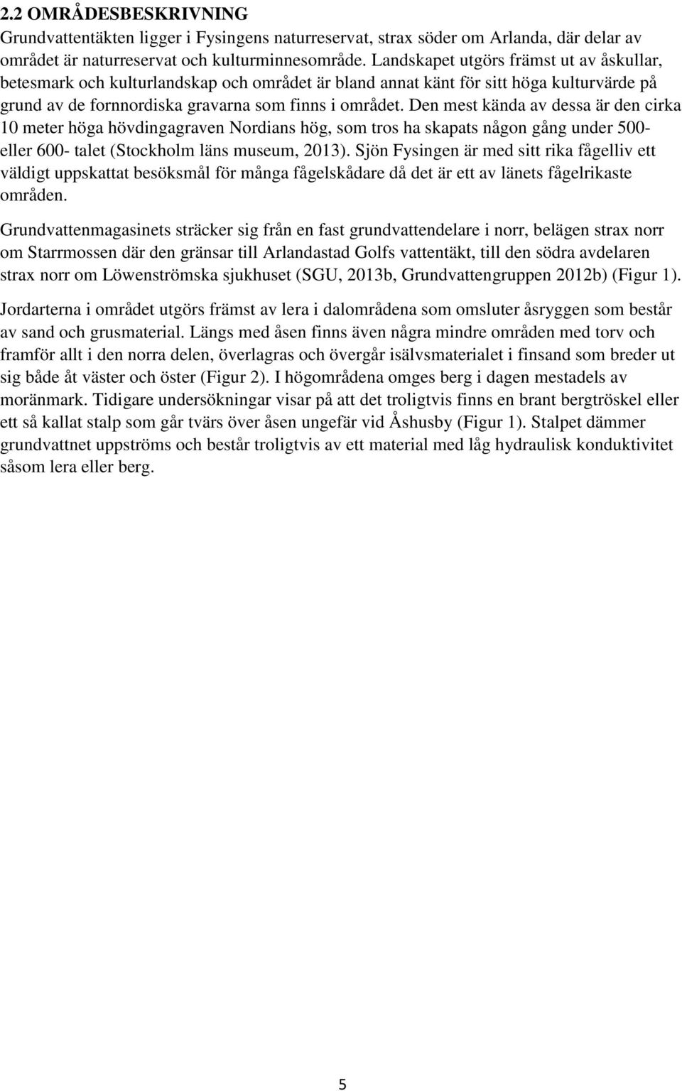 Den mest kända av dessa är den cirka 10 meter höga hövdingagraven Nordians hög, som tros ha skapats någon gång under 500- eller 600- talet (Stockholm läns museum, 2013).