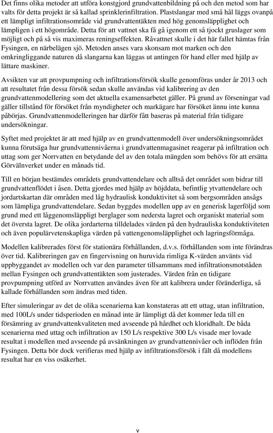Detta för att vattnet ska få gå igenom ett så tjockt gruslager som möjligt och på så vis maximeras reningseffekten. Råvattnet skulle i det här fallet hämtas från Fysingen, en närbelägen sjö.