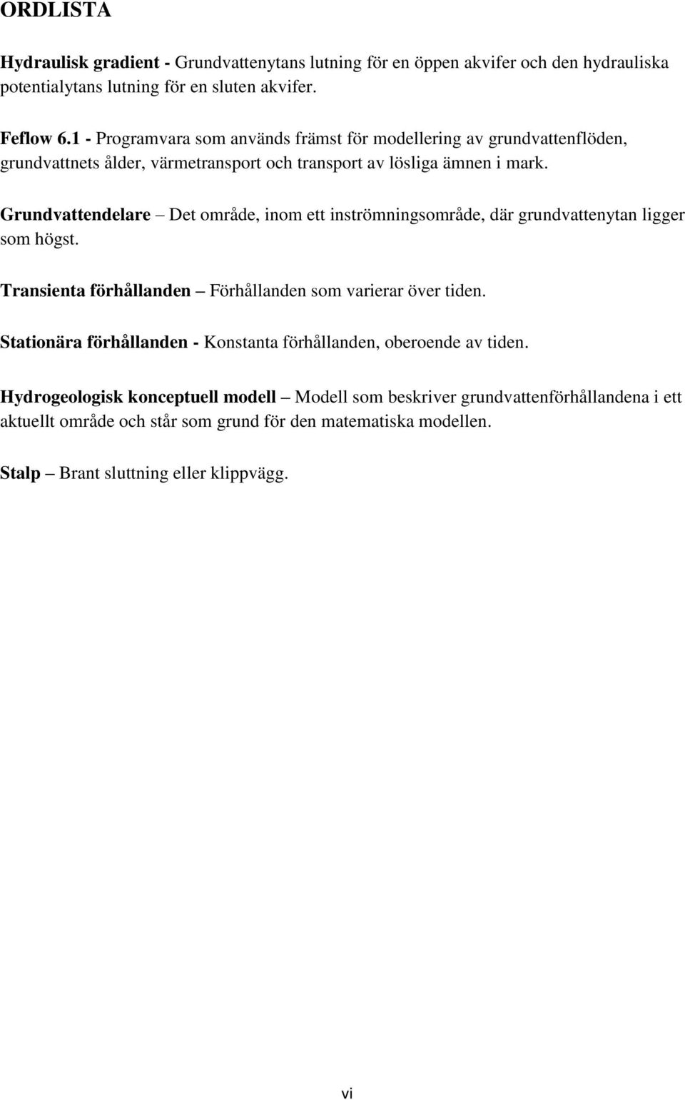 Grundvattendelare Det område, inom ett inströmningsområde, där grundvattenytan ligger som högst. Transienta förhållanden Förhållanden som varierar över tiden.