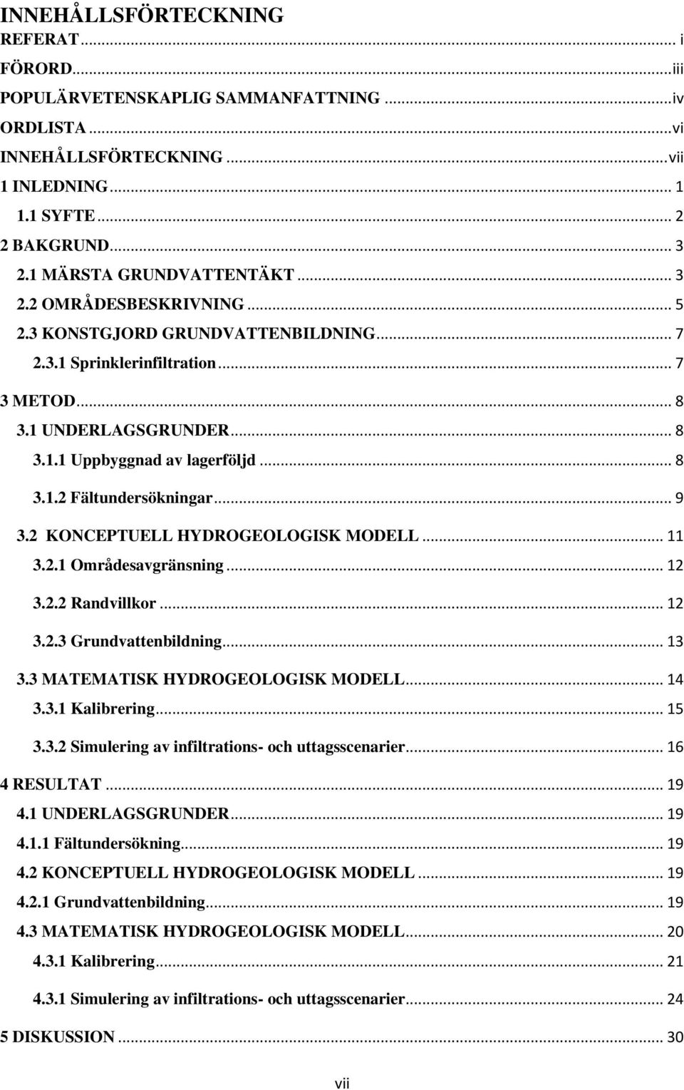 .. 8 3.1.2 Fältundersökningar... 9 3.2 KONCEPTUELL HYDROGEOLOGISK MODELL... 11 3.2.1 Områdesavgränsning... 12 3.2.2 Randvillkor... 12 3.2.3 Grundvattenbildning... 13 3.