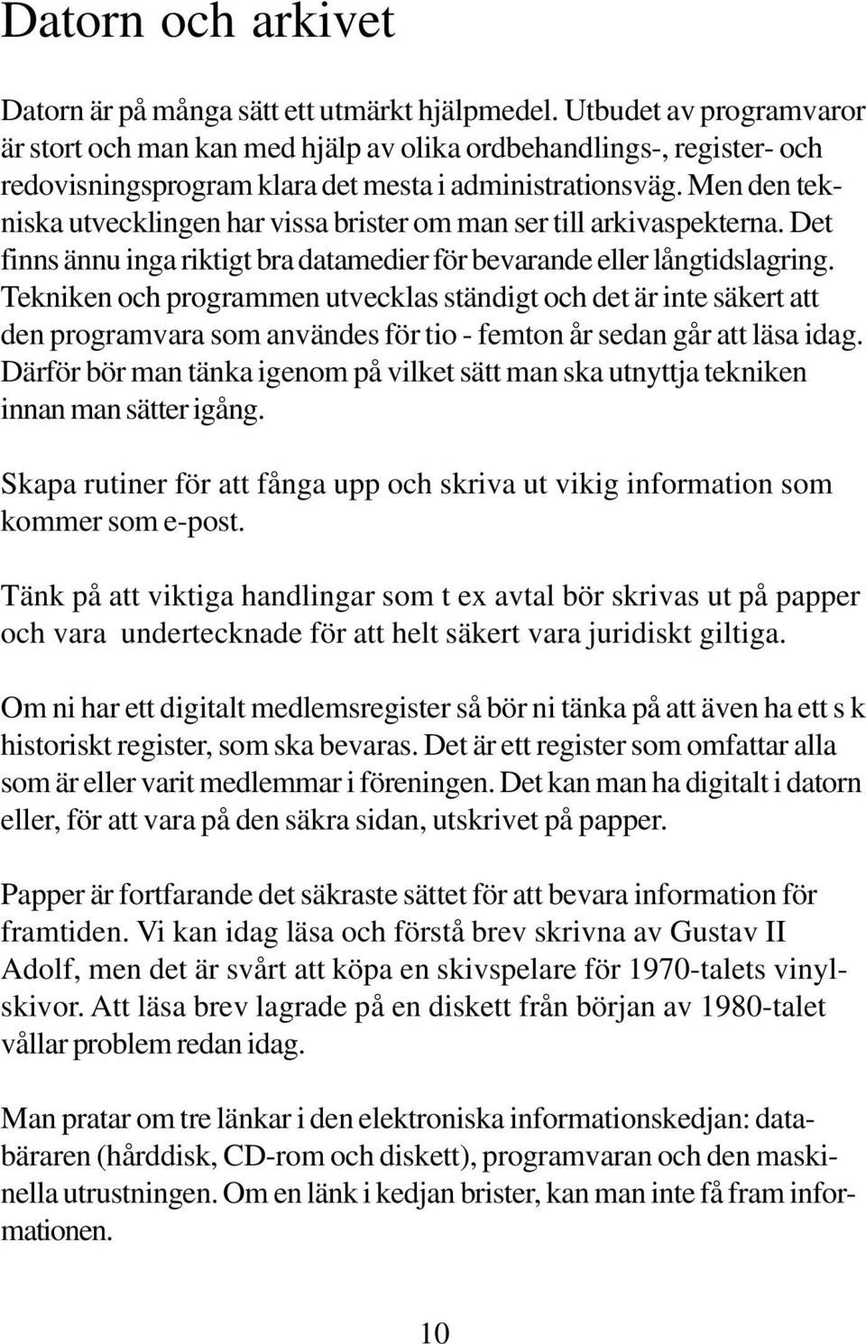 Men den tekniska utvecklingen har vissa brister om man ser till arkivaspekterna. Det finns ännu inga riktigt bra datamedier för bevarande eller långtidslagring.