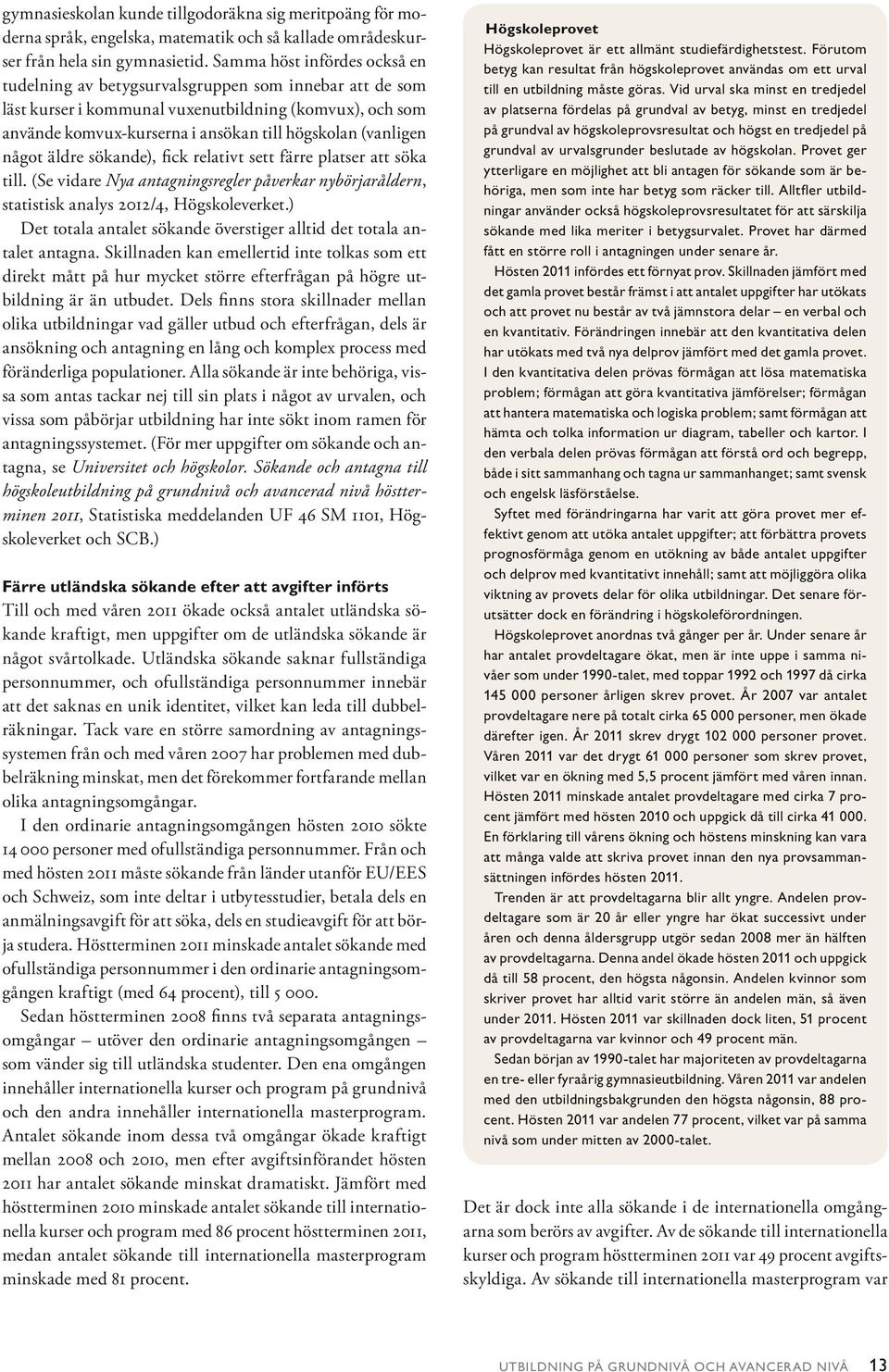 (vanligen något äldre sökande), fick relativt sett färre platser att söka till. (Se vidare Nya antagningsregler påverkar nybörjaråldern, statistisk analys 2012/4, Högskoleverket.