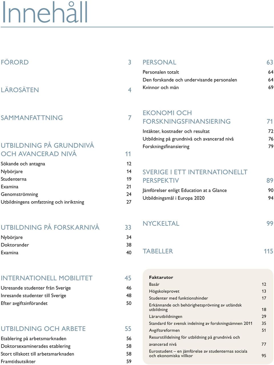 på grundnivå och avancerad nivå 76 Forskningsfinansiering 79 SVERIGE I ETT INTERNATIONELLT PERSPEKTIV 89 Jämförelser enligt Education at a Glance 90 Utbildningsmål i Europa 2020 94 UTBILDNING PÅ