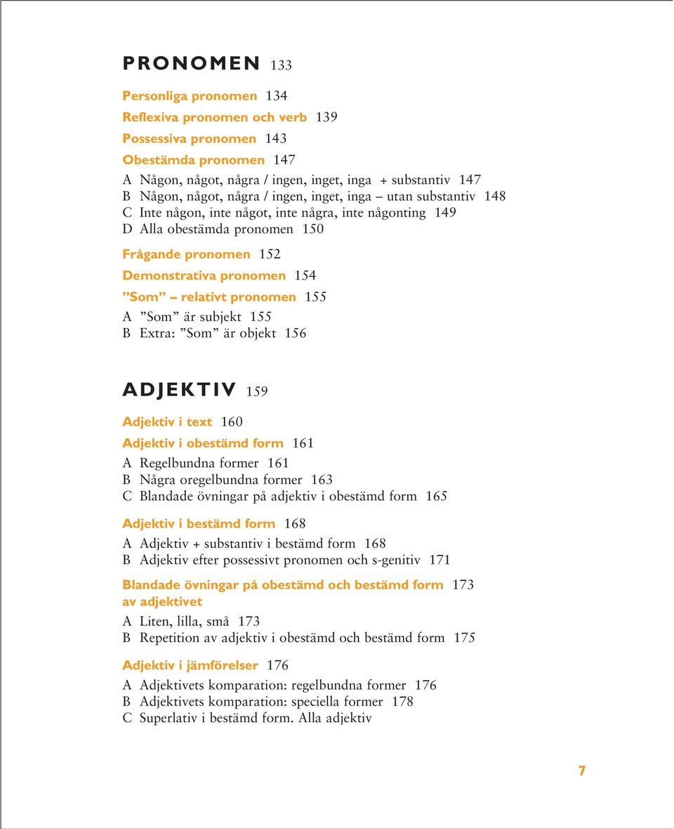 155 A Som är subjekt 155 B Extra: Som är objekt 156 ADJEKTIV 159 Adjektiv i text 160 Adjektiv i obestämd form 161 A Regelbundna former 161 B Några oregelbundna former 163 C Blandade övningar på