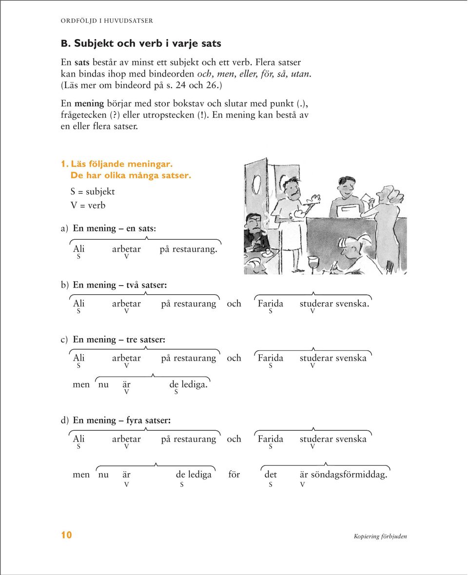 Läs följande meningar. De har olika många satser. S = subjekt V = verb a) En mening en sats: Ali arbetar på restaurang.