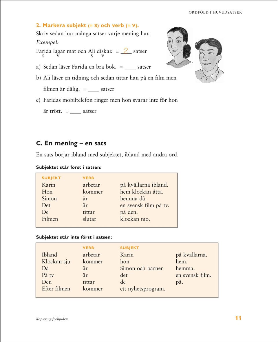 = satser c) Faridas mobiltelefon ringer men hon svarar inte för hon är trött. = satser 2 C. En mening en sats En sats börjar ibland med subjektet, ibland med andra ord.