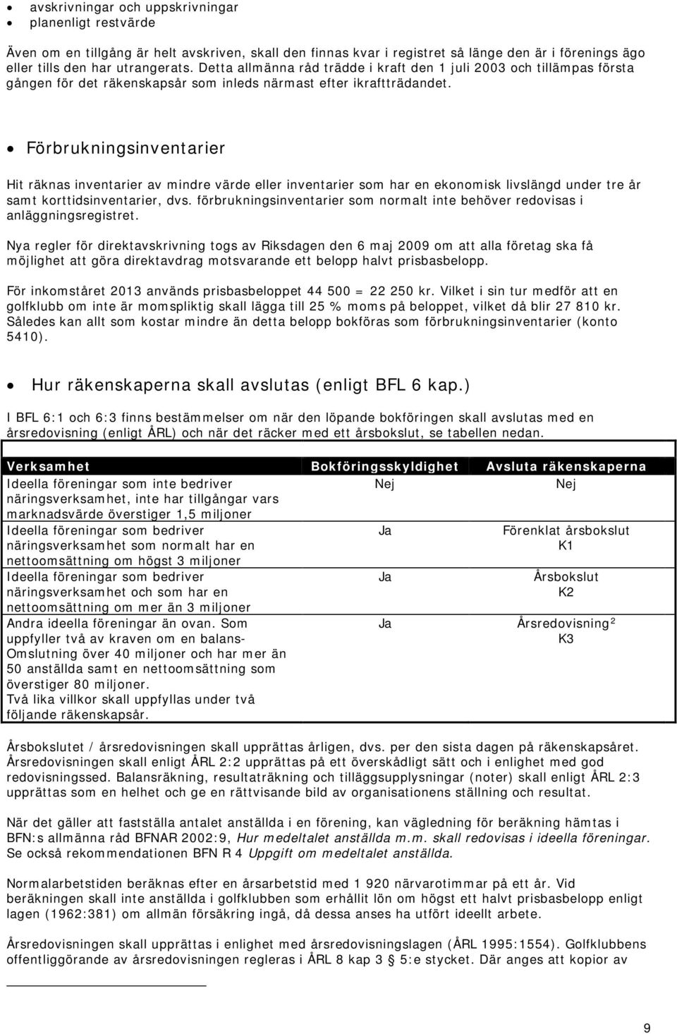 Förbrukningsinventarier Hit räknas inventarier av mindre värde eller inventarier som har en ekonomisk livslängd under tre år samt korttidsinventarier, dvs.