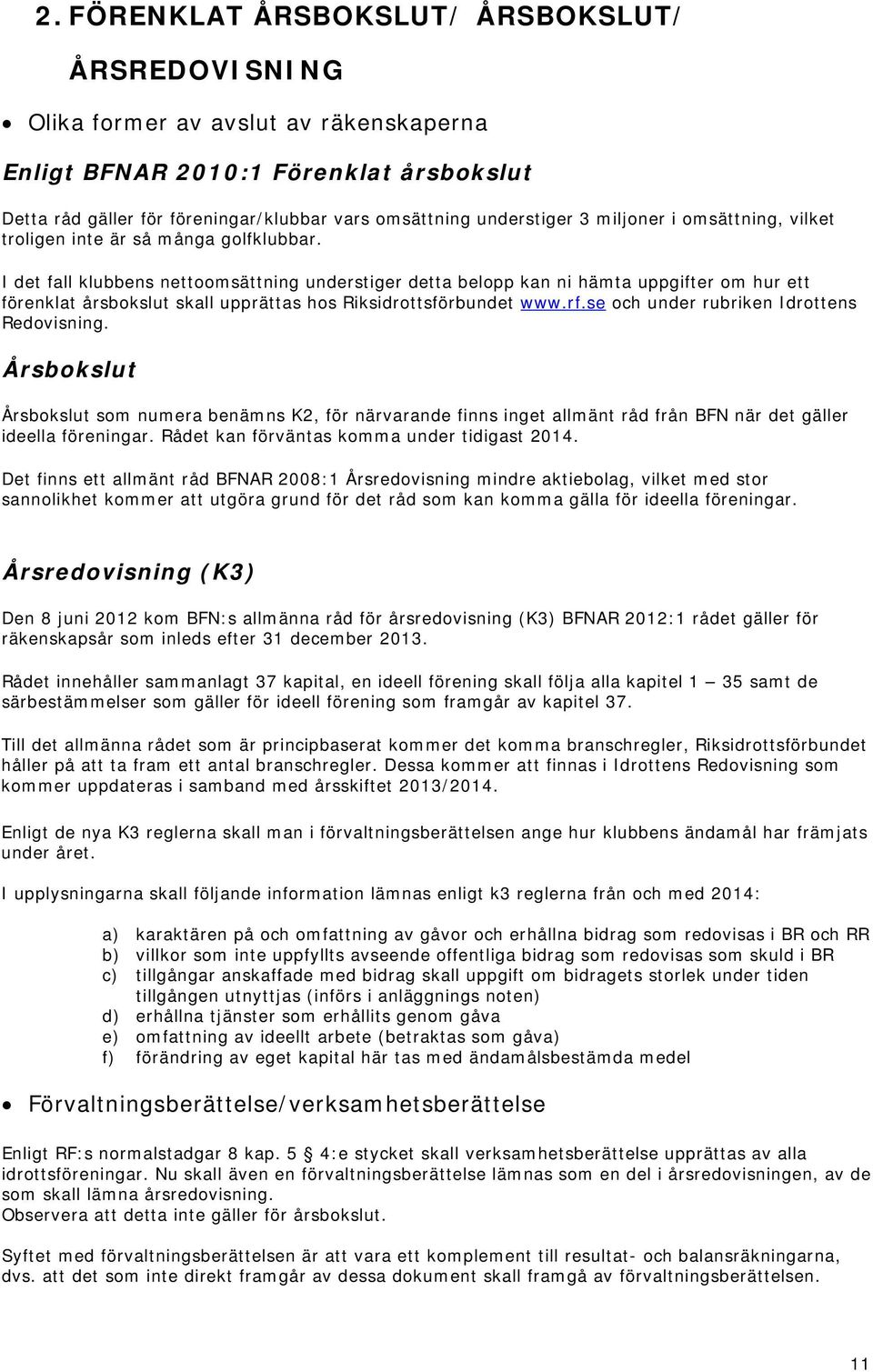 I det fall klubbens nettoomsättning understiger detta belopp kan ni hämta uppgifter om hur ett förenklat årsbokslut skall upprättas hos Riksidrottsförbundet www.rf.
