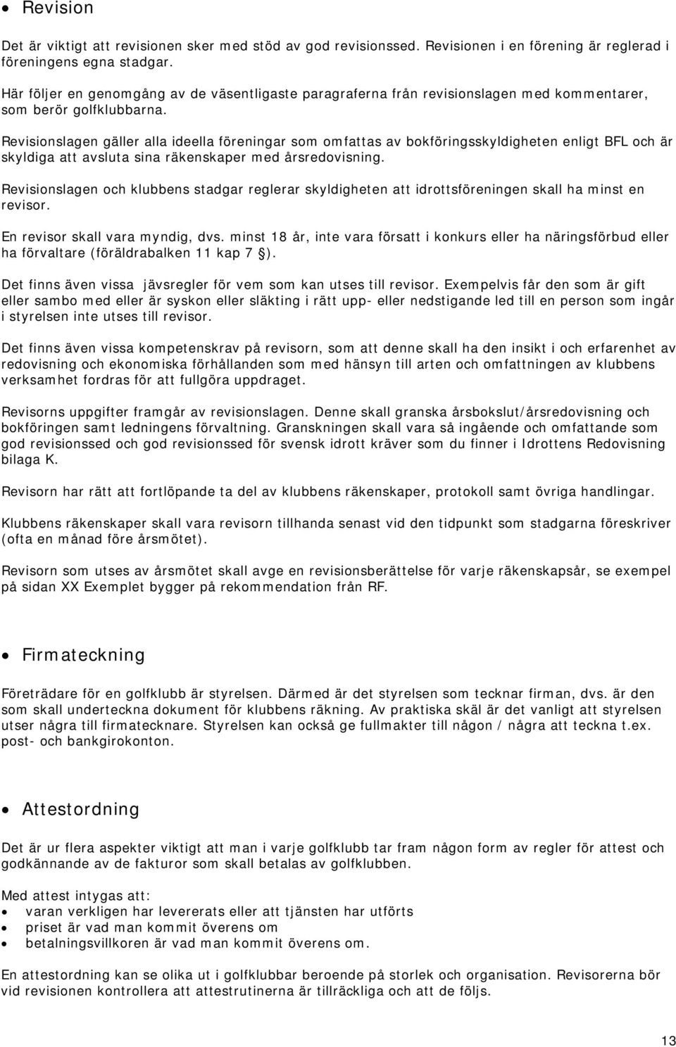 Revisionslagen gäller alla ideella föreningar som omfattas av bokföringsskyldigheten enligt BFL och är skyldiga att avsluta sina räkenskaper med årsredovisning.