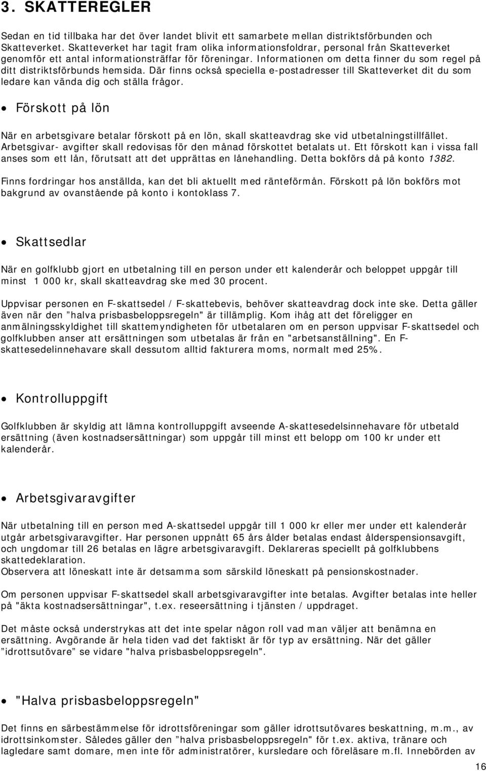 Informationen om detta finner du som regel på ditt distriktsförbunds hemsida. Där finns också speciella e-postadresser till Skatteverket dit du som ledare kan vända dig och ställa frågor.