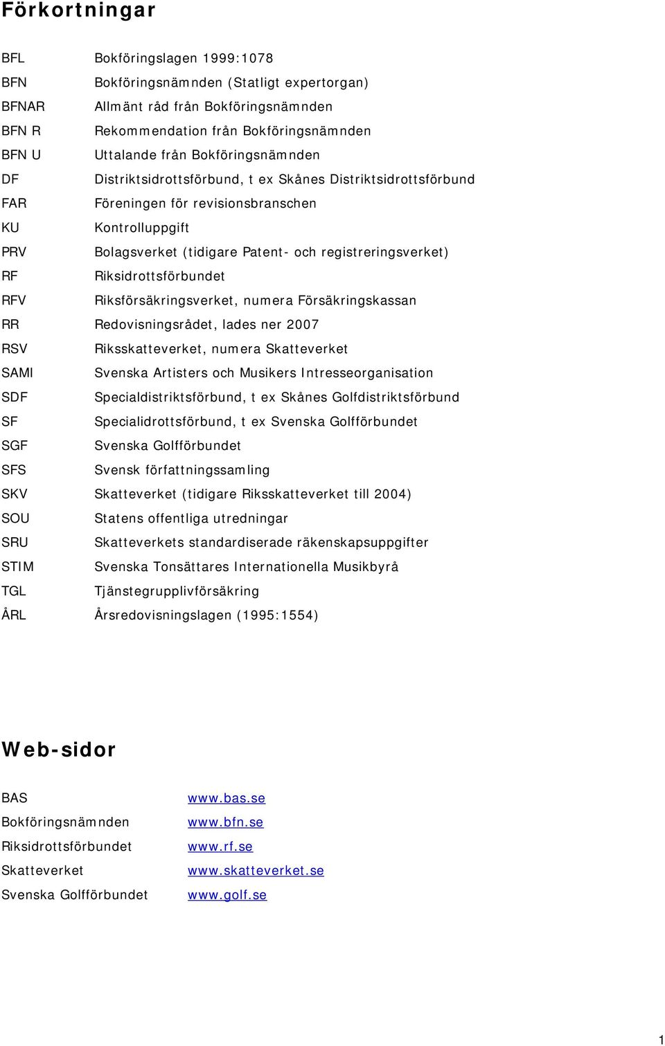 RF Riksidrottsförbundet RFV Riksförsäkringsverket, numera Försäkringskassan RR Redovisningsrådet, lades ner 2007 RSV Riksskatteverket, numera Skatteverket SAMI Svenska Artisters och Musikers