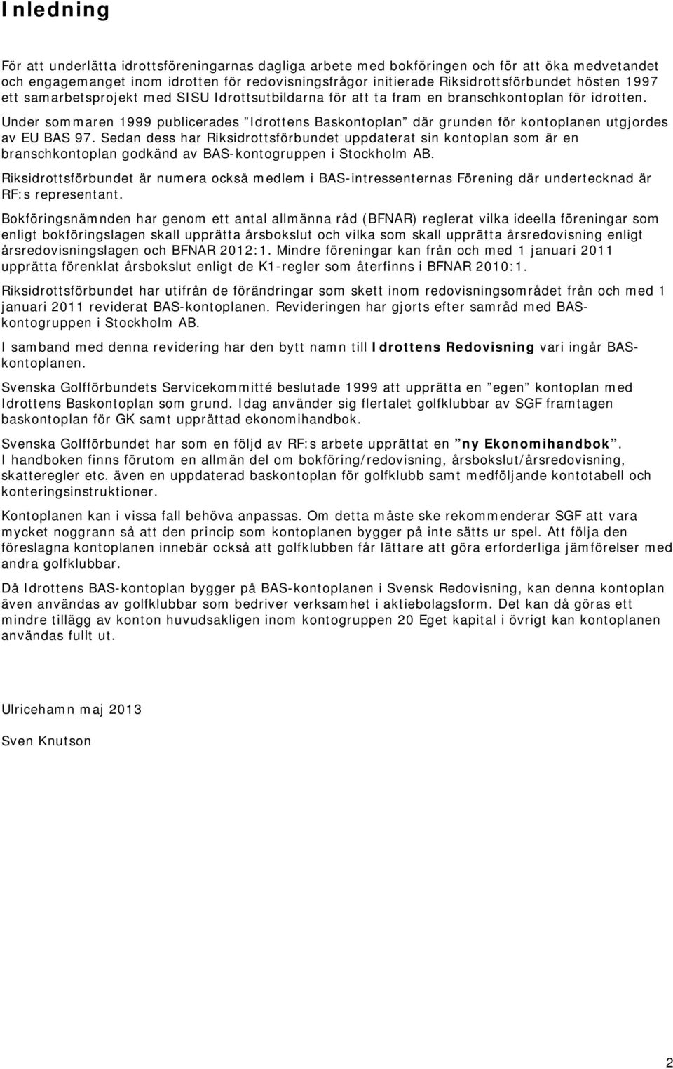 Under sommaren 1999 publicerades Idrottens Baskontoplan där grunden för kontoplanen utgjordes av EU BAS 97.