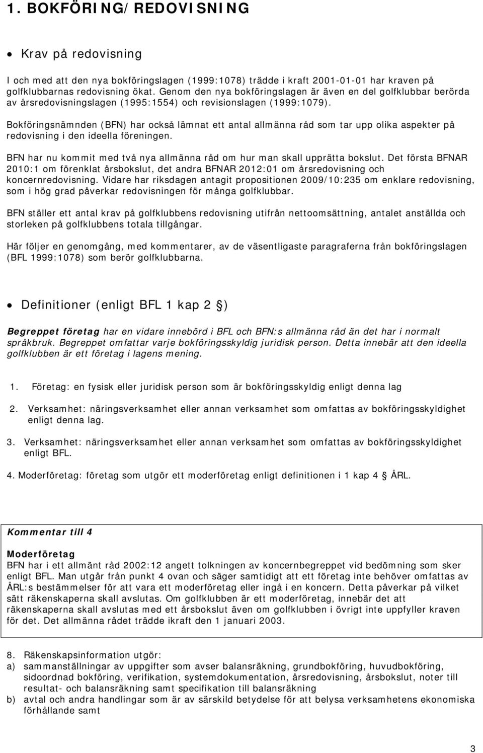 Bokföringsnämnden (BFN) har också lämnat ett antal allmänna råd som tar upp olika aspekter på redovisning i den ideella föreningen.