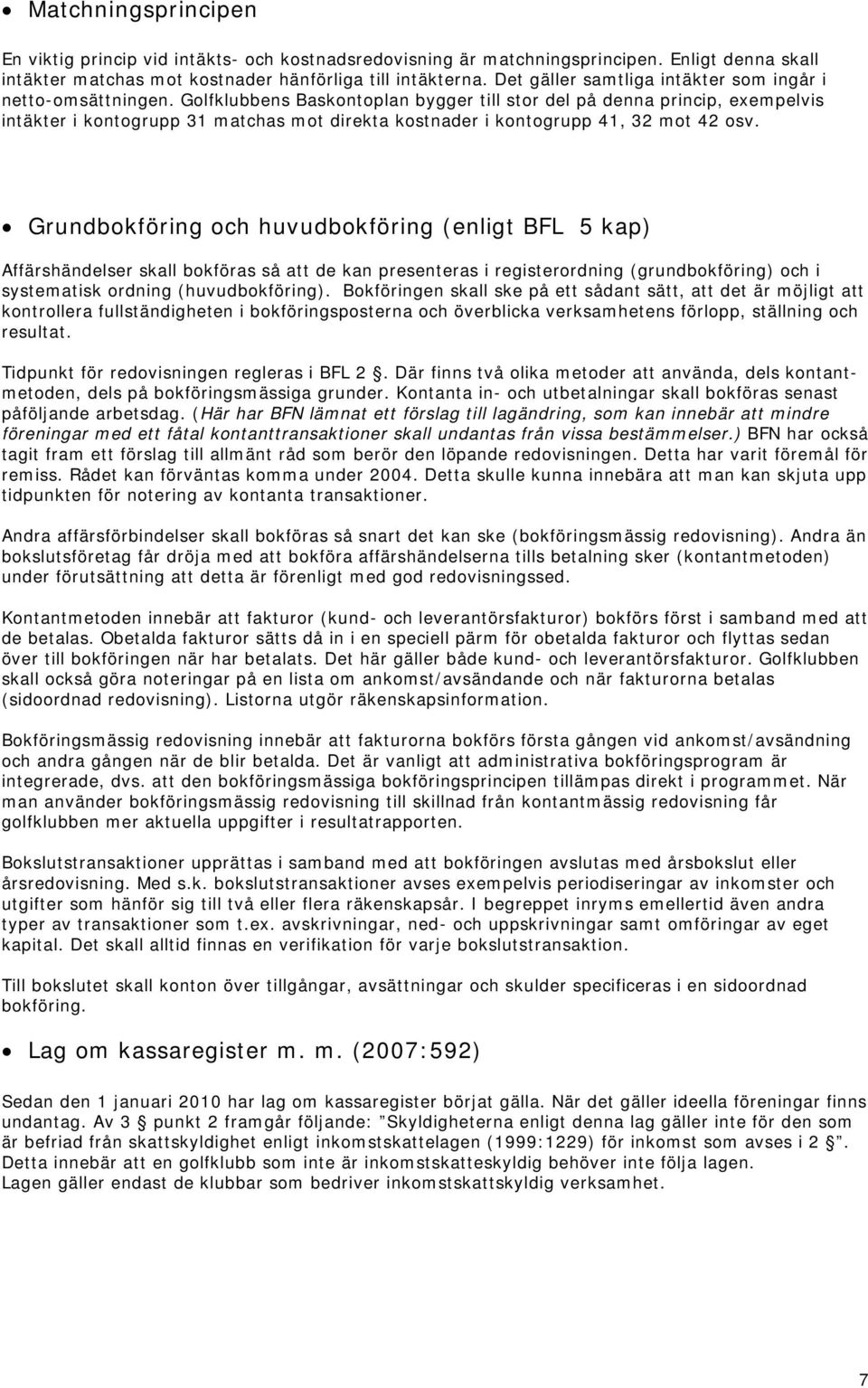 Golfklubbens Baskontoplan bygger till stor del på denna princip, exempelvis intäkter i kontogrupp 31 matchas mot direkta kostnader i kontogrupp 41, 32 mot 42 osv.