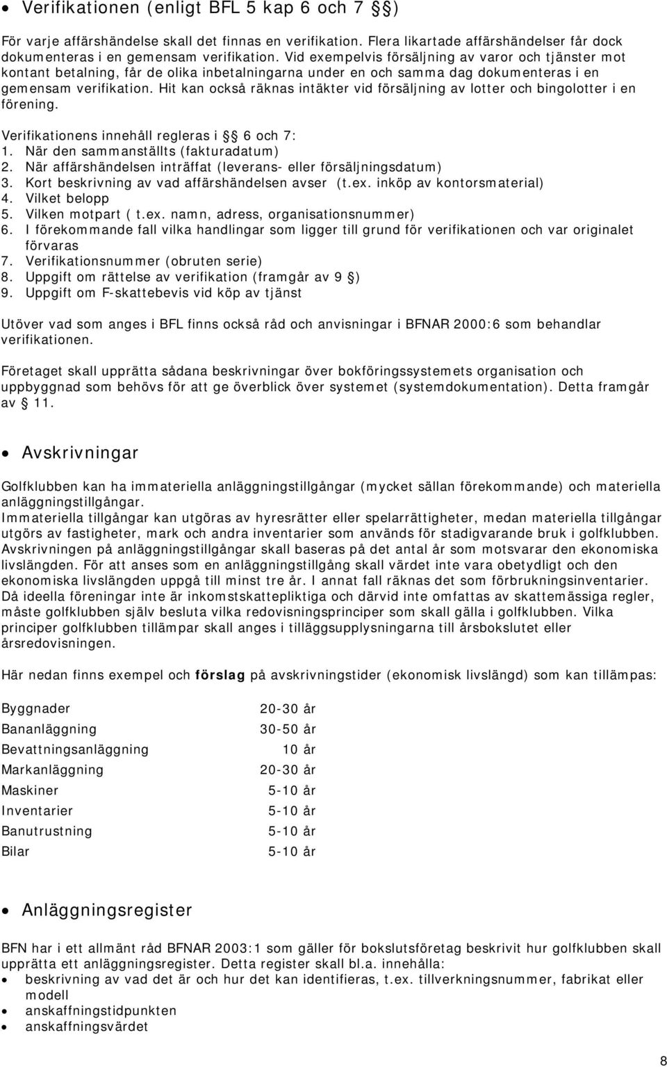 Hit kan också räknas intäkter vid försäljning av lotter och bingolotter i en förening. Verifikationens innehåll regleras i 6 och 7: 1. När den sammanställts (fakturadatum) 2.
