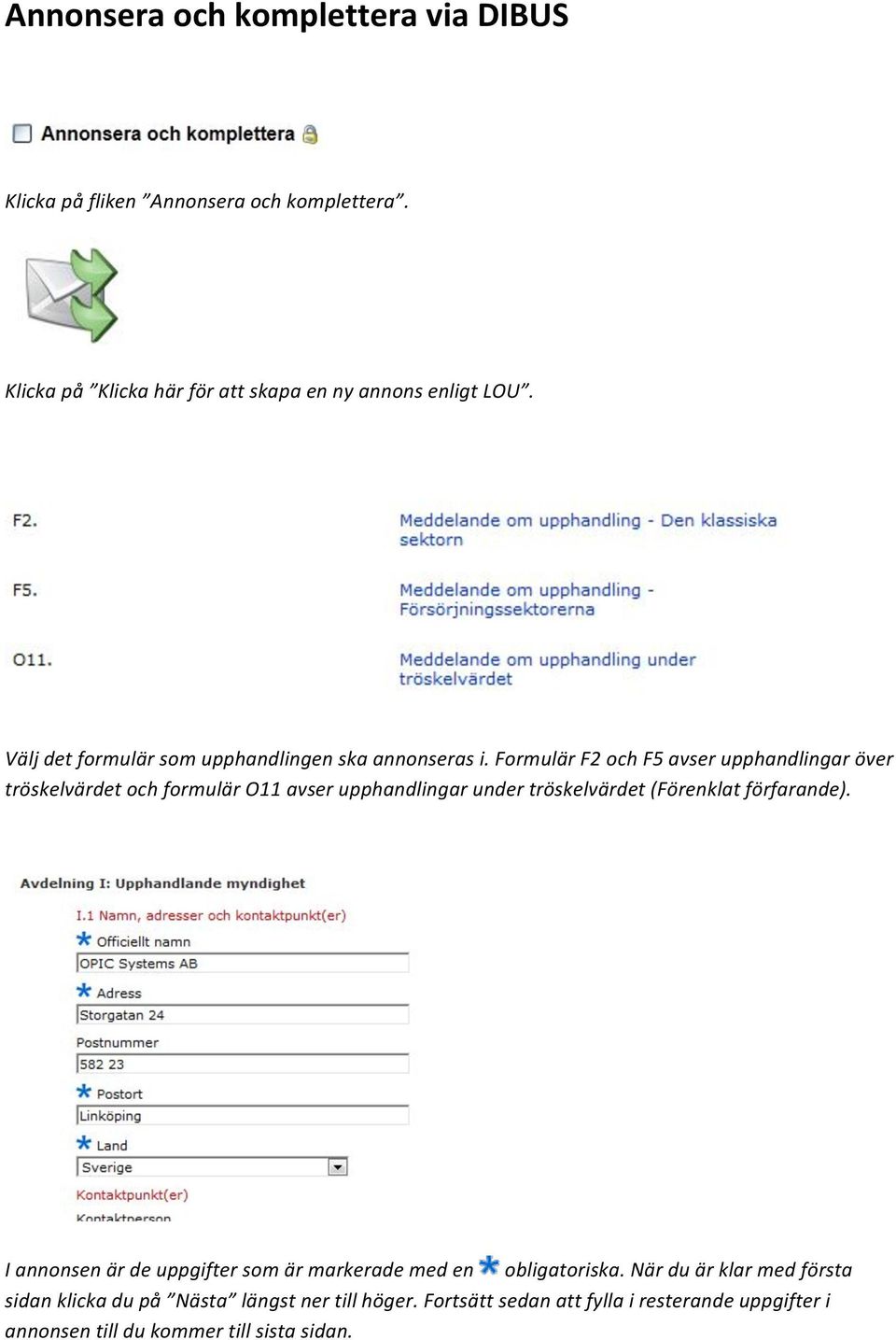 Formulär F2 och F5 avser upphandlingar över tröskelvärdet och formulär O11 avser upphandlingar under tröskelvärdet (Förenklat förfarande).