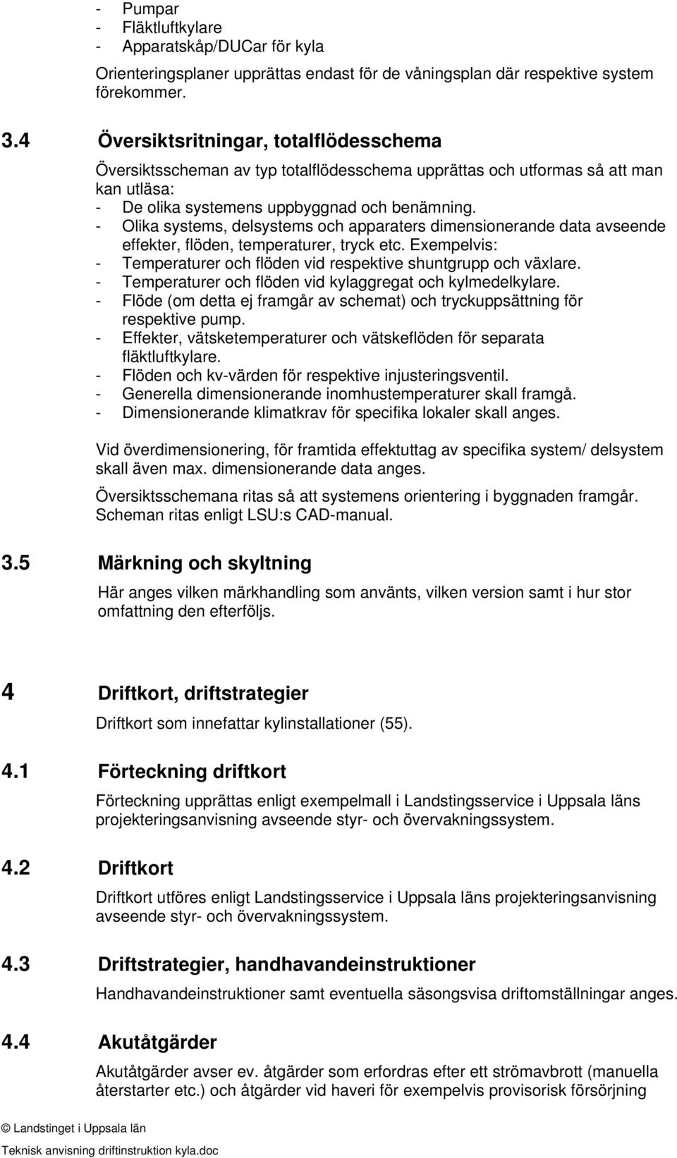 - Olika systems, delsystems och apparaters dimensionerande data avseende effekter, flöden, temperaturer, tryck etc. Exempelvis: - Temperaturer och flöden vid respektive shuntgrupp och växlare.