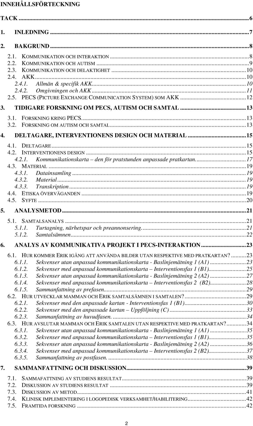 ..13 4. DELTAGARE, INTERVENTIONENS DESIGN OCH MATERIAL...15 4.1. DELTAGARE...15 4.2. INTERVENTIONENS DESIGN...15 4.2.1. Kommunikationskarta den för pratstunden anpassade pratkartan...17 4.3. MATERIAL...19 4.