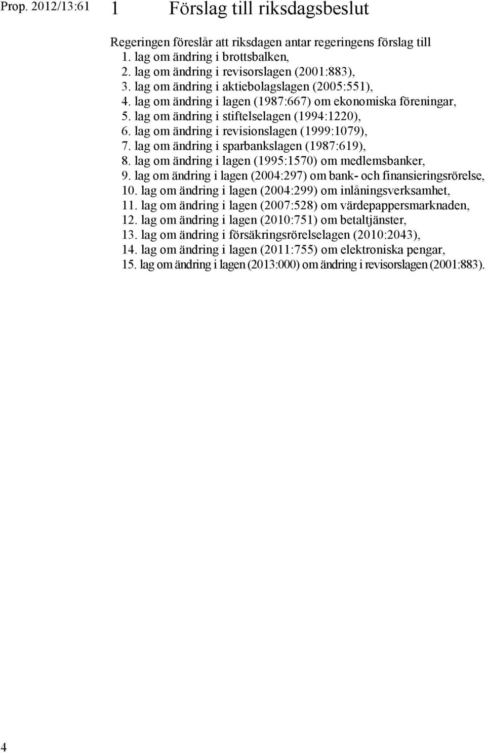 lag om ändring i revisionslagen (1999:1079), 7. lag om ändring i sparbankslagen (1987:619), 8. lag om ändring i lagen (1995:1570) om medlemsbanker, 9.