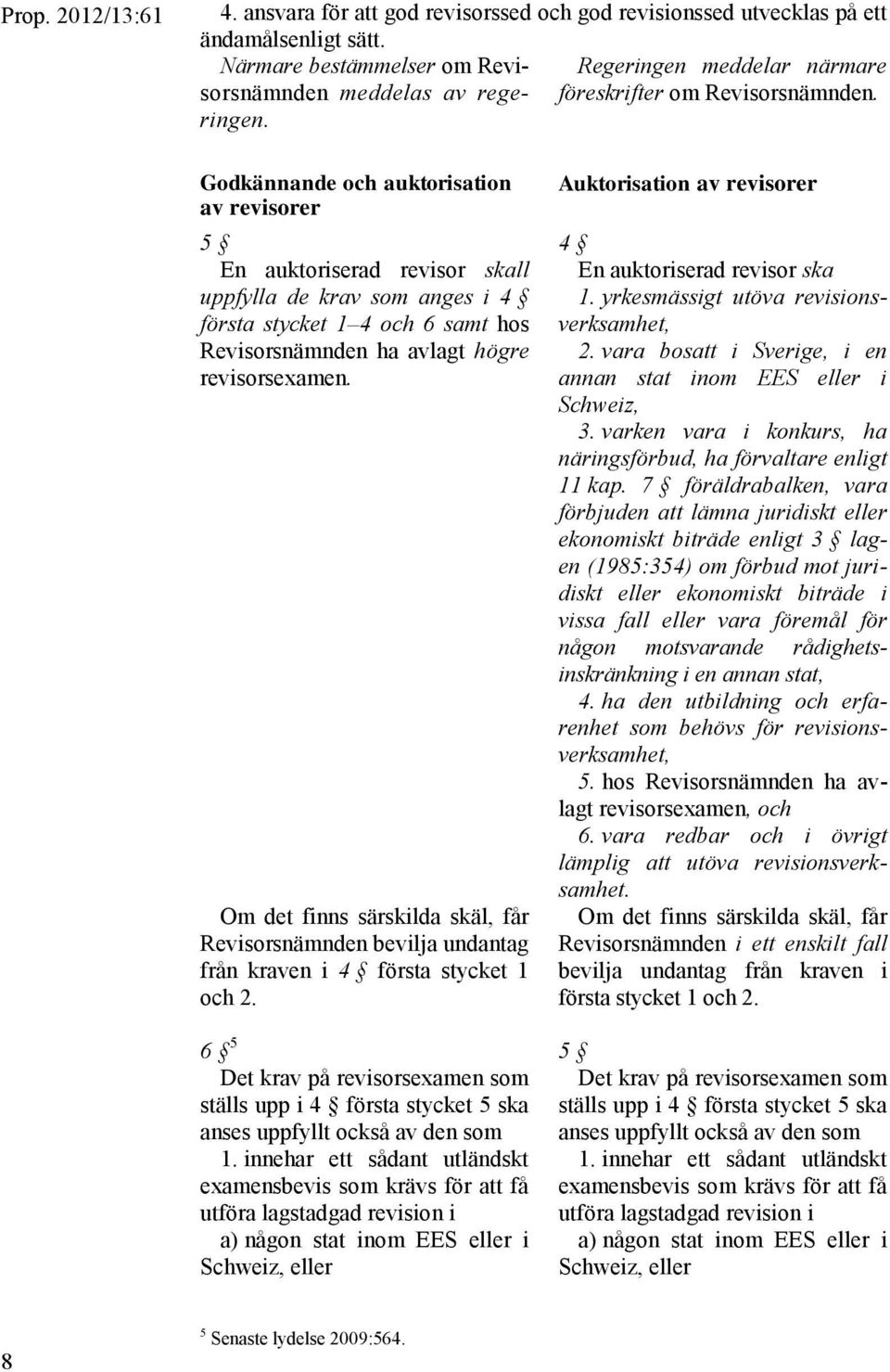 Godkännande och auktorisation av revisorer 5 En auktoriserad revisor skall uppfylla de krav som anges i 4 första stycket 1 4 och 6 samt hos Revisorsnämnden ha avlagt högre revisorsexamen.