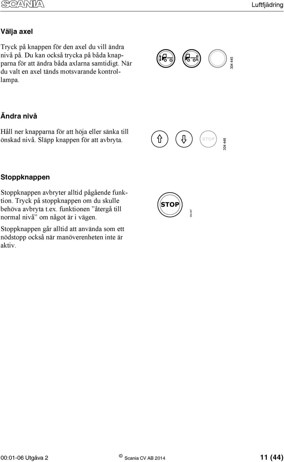 Släpp knappen för att avbryta. 304 446 Stoppknappen Stoppknappen avbryter alltid pågående funktion. Tryck på stoppknappen om du skulle behöva avbryta t.ex.