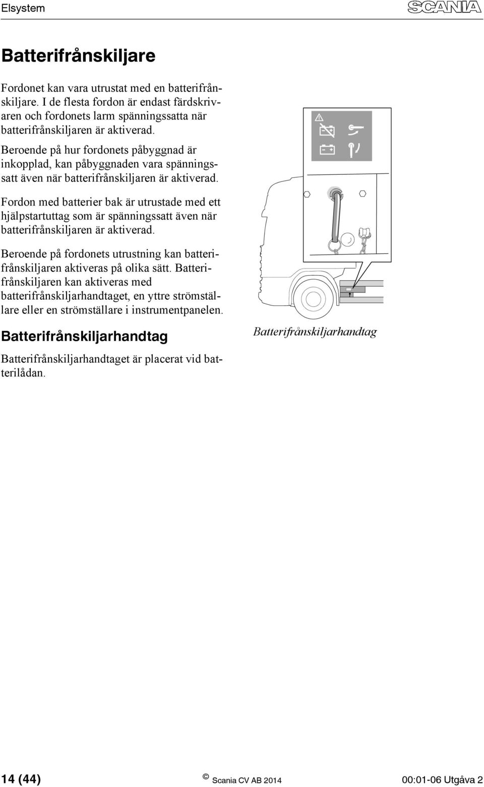 Fordon med batterier bak är utrustade med ett hjälpstartuttag som är spänningssatt även när batterifrånskiljaren är aktiverad.