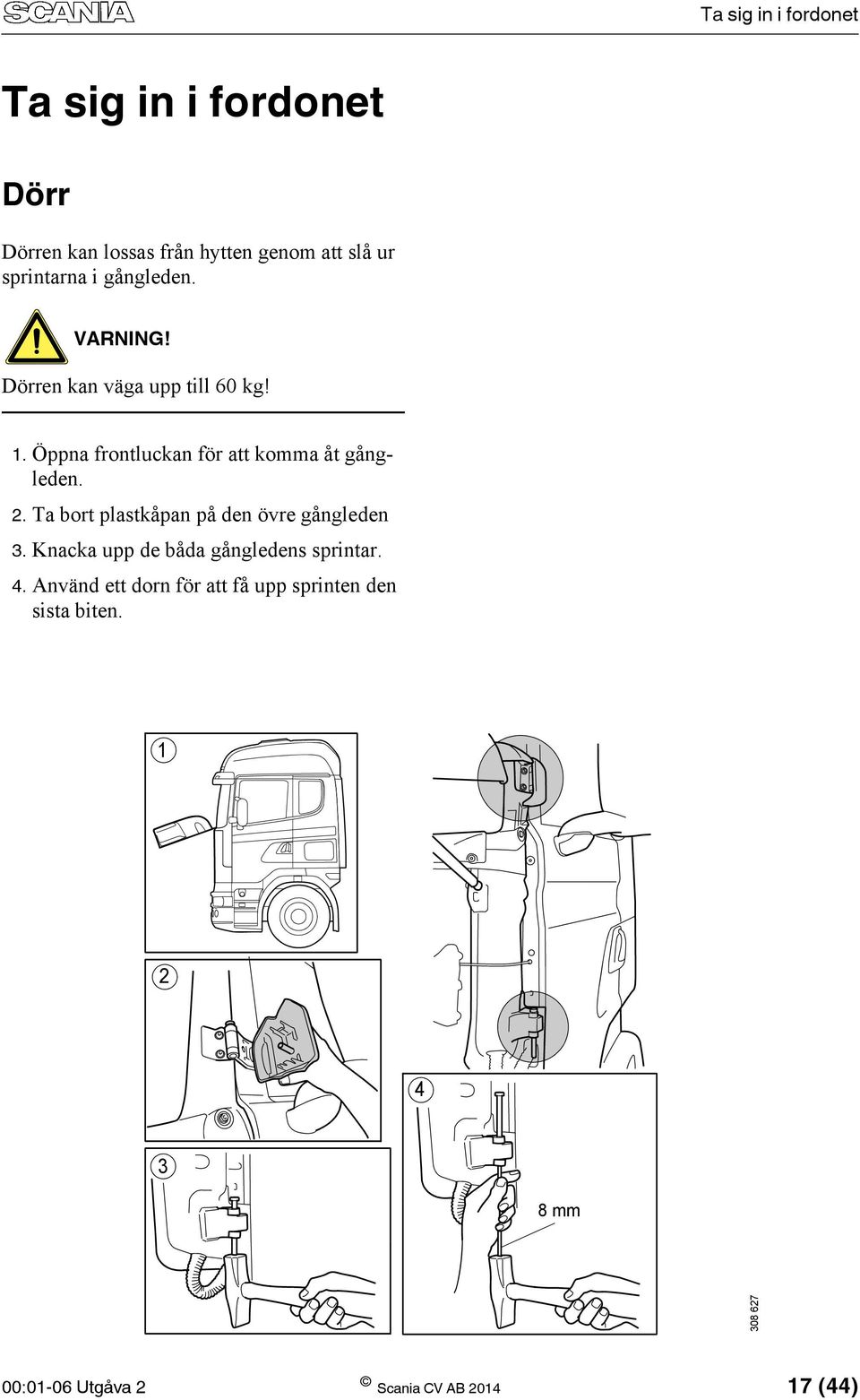 Ta bort plastkåpan på den övre gångleden 3. Knacka upp de båda gångledens sprintar. 4.