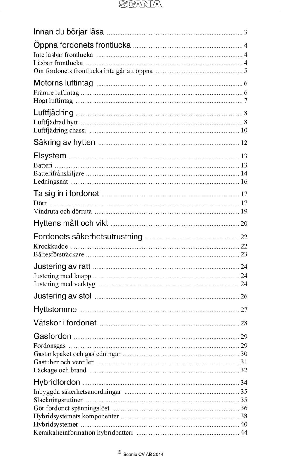 .. 16 Ta sig in i fordonet... 17 Dörr... 17 Vindruta och dörruta... 19 Hyttens mått och vikt... 20 Fordonets säkerhetsutrustning... 22 Krockkudde... 22 Bältesförsträckare... 23 Justering av ratt.