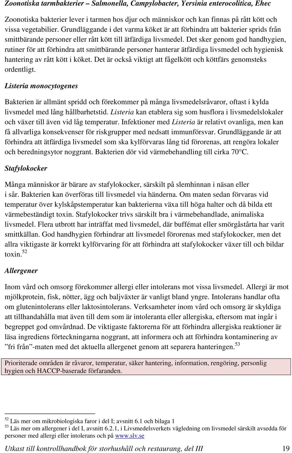 Det sker genom god handhygien, rutiner för att förhindra att smittbärande personer hanterar ätfärdiga livsmedel och hygienisk hantering av rått kött i köket.