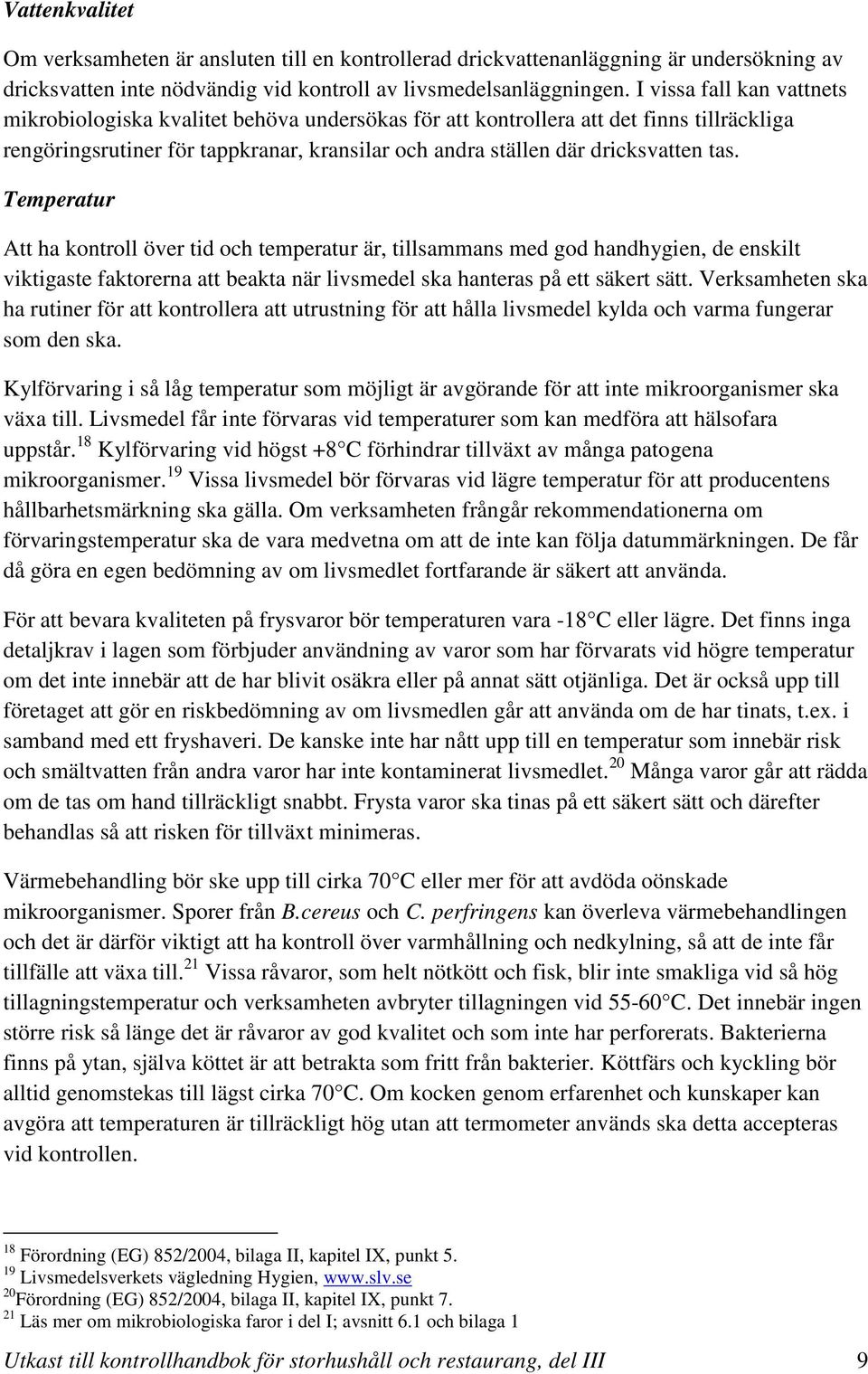 Temperatur Att ha kontroll över tid och temperatur är, tillsammans med god handhygien, de enskilt viktigaste faktorerna att beakta när livsmedel ska hanteras på ett säkert sätt.