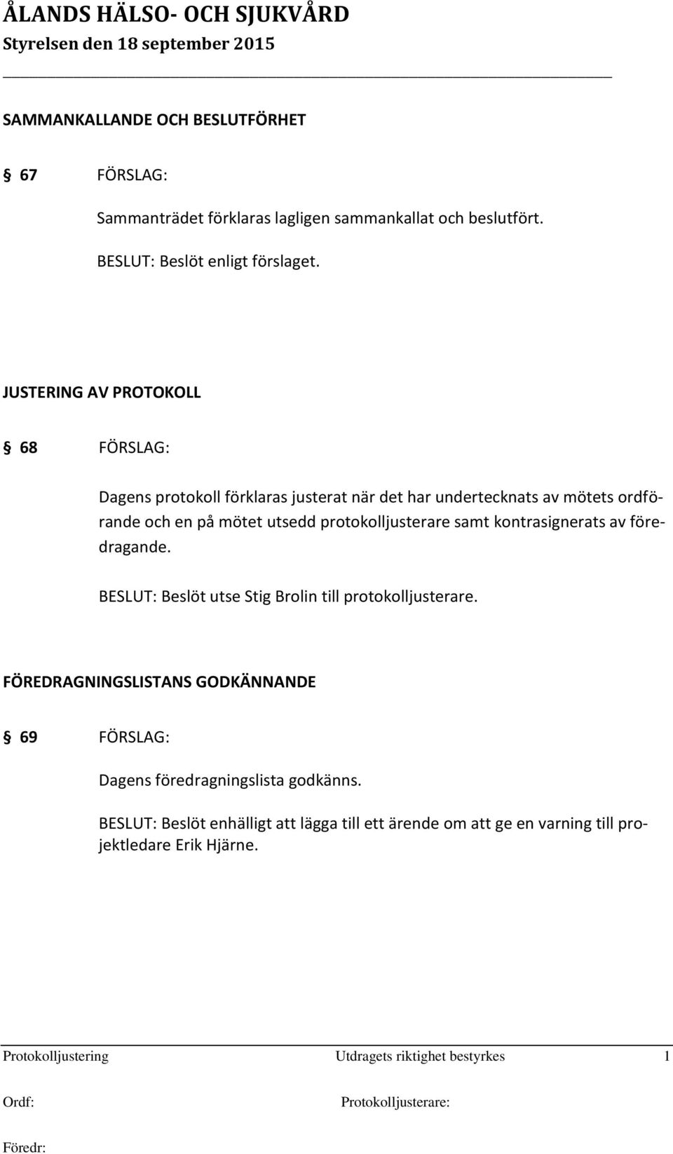 protokolljusterare samt kontrasignerats av föredragande. BESLUT: Beslöt utse Stig Brolin till protokolljusterare.