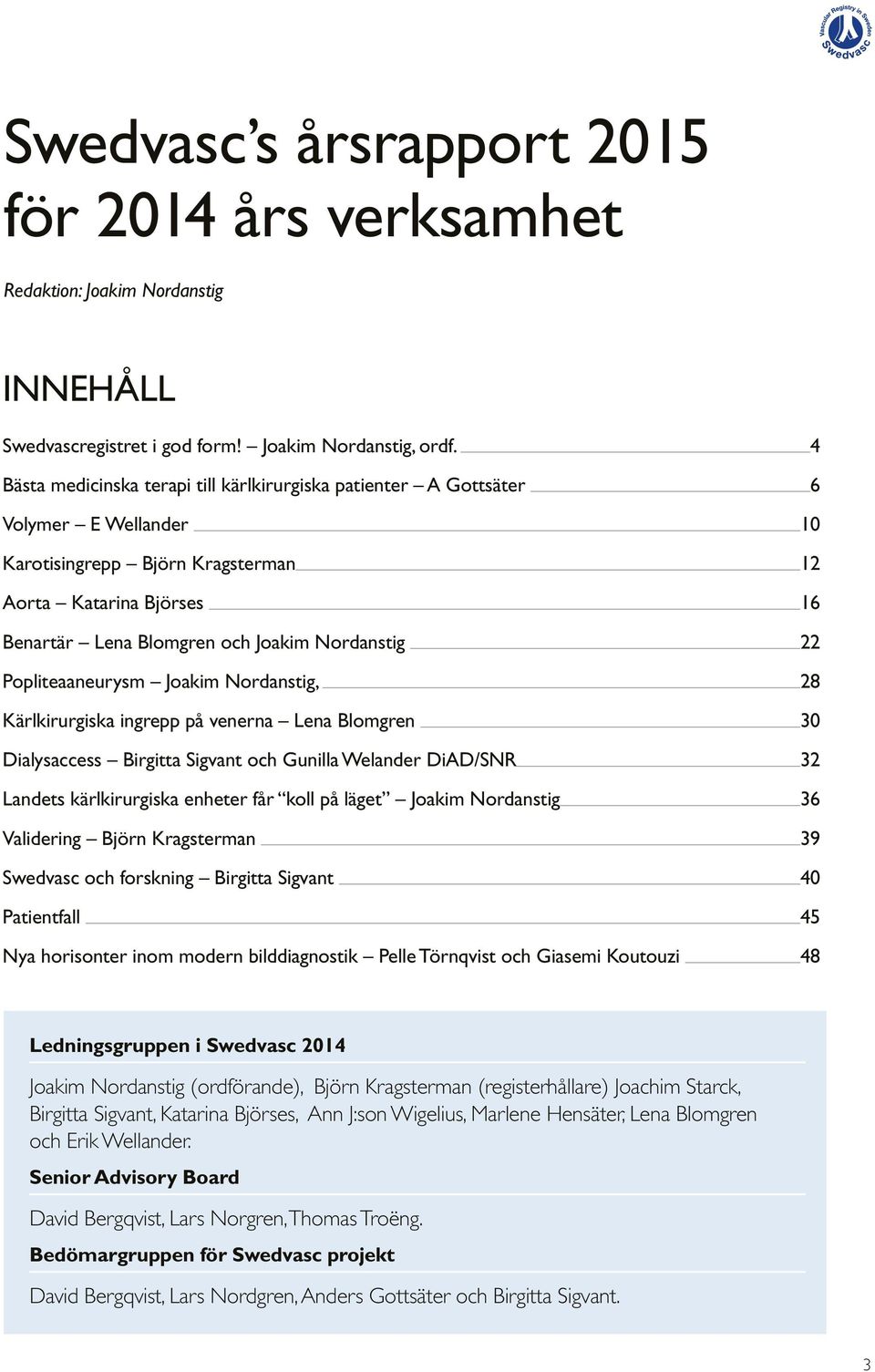 22 Popliteaaneurysm Joakim Nordanstig, 28 Kärlkirurgiska ingrepp på venerna Lena Blomgren 30 Dialysaccess Birgitta Sigvant och Gunilla Welander DiAD/SNR 32 Landets kärlkirurgiska enheter får koll på