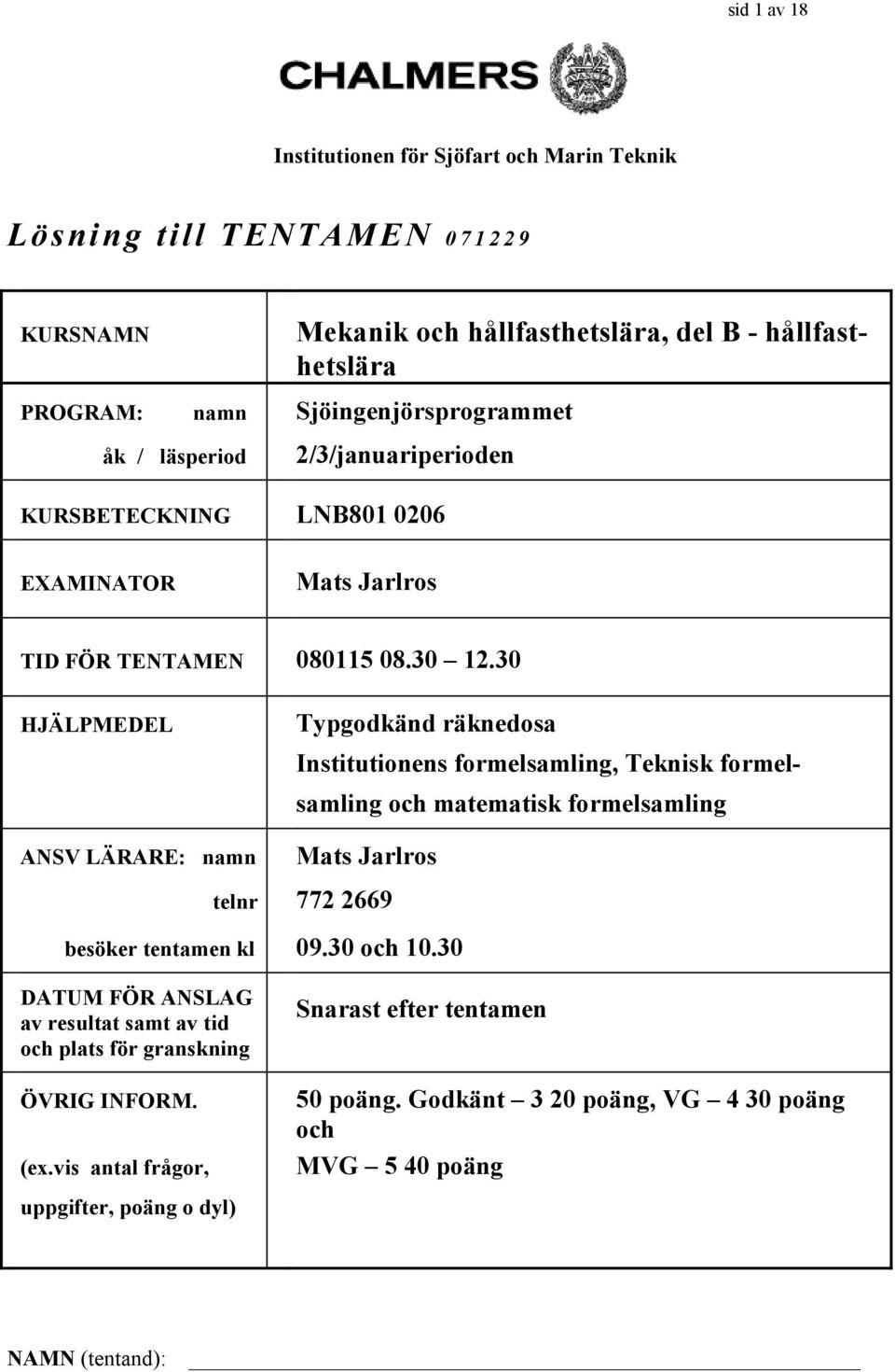 006 EXAMINATOR Mats Jarlros TID FÖR TENTAMEN 0805 08.0.0 HJÄLPMEDEL ANSV LÄRARE: nan Typgodkänd räknedosa Institutionens forelsaling, Teknisk forelsaling och