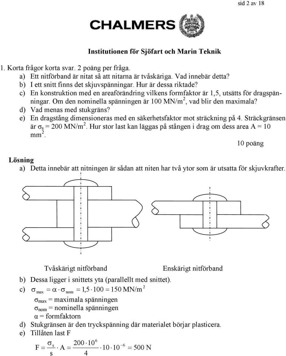 e) En dragstång diensioneras ed en säkerhetsfaktor ot sträckning på. Sträckgränsen är σ s 00 MN/. Hur stor last kan läggas på stången i drag o dess area A 0.